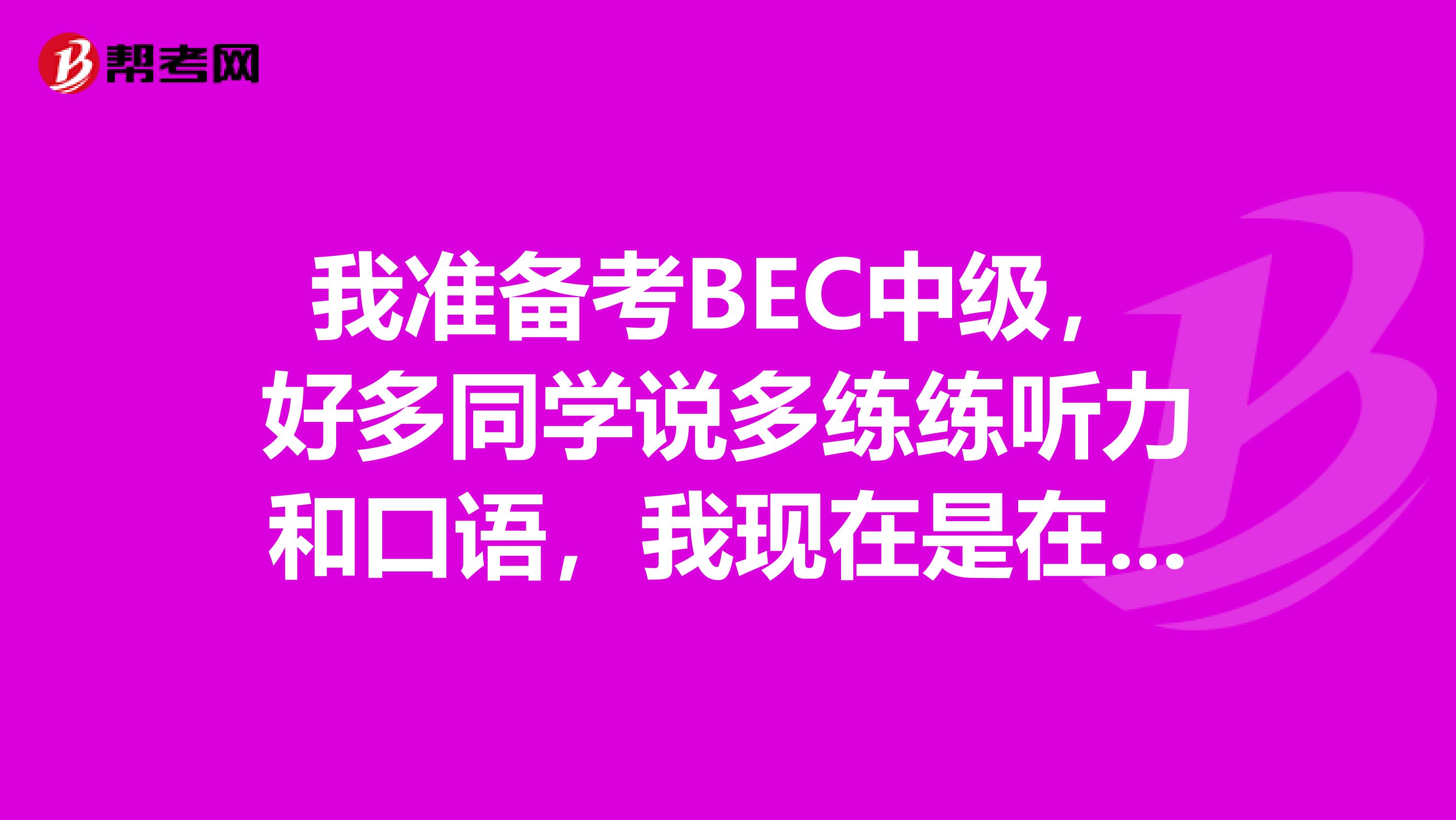 我准备考BEC中级,好多同学说多练练听力和口语,我现在是在家自学,《PASSBEC中高级口语手册》可以提高口语吗?,没有PARTNER,只有自己练了。至于听力我不知道应该听哪些内容,
