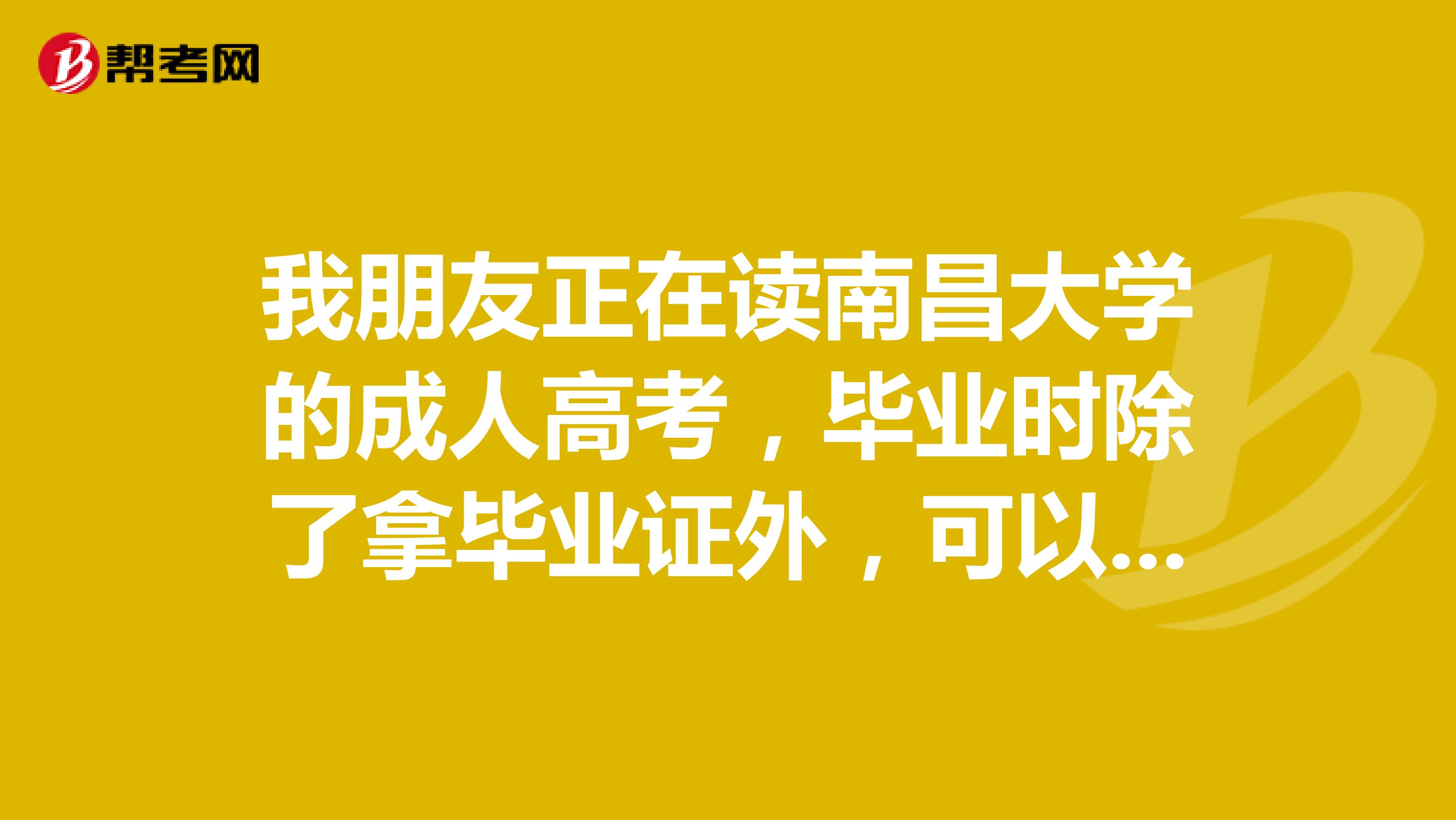 我朋友正在读南昌大学的成人高考,毕业时除了拿毕业证外,可以拿到学位证吗?