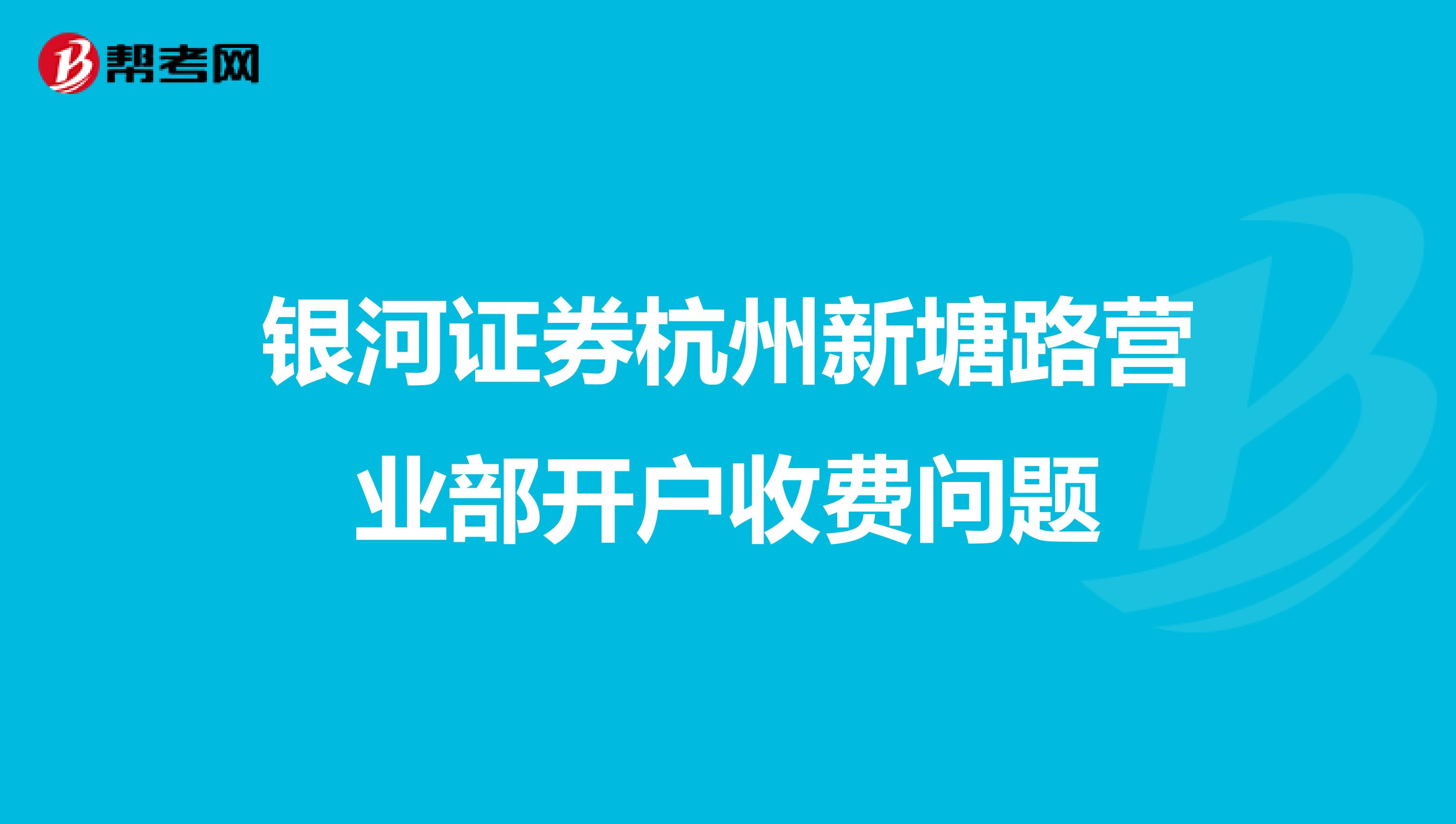 银河证券杭州新塘路营业部开户收费问题