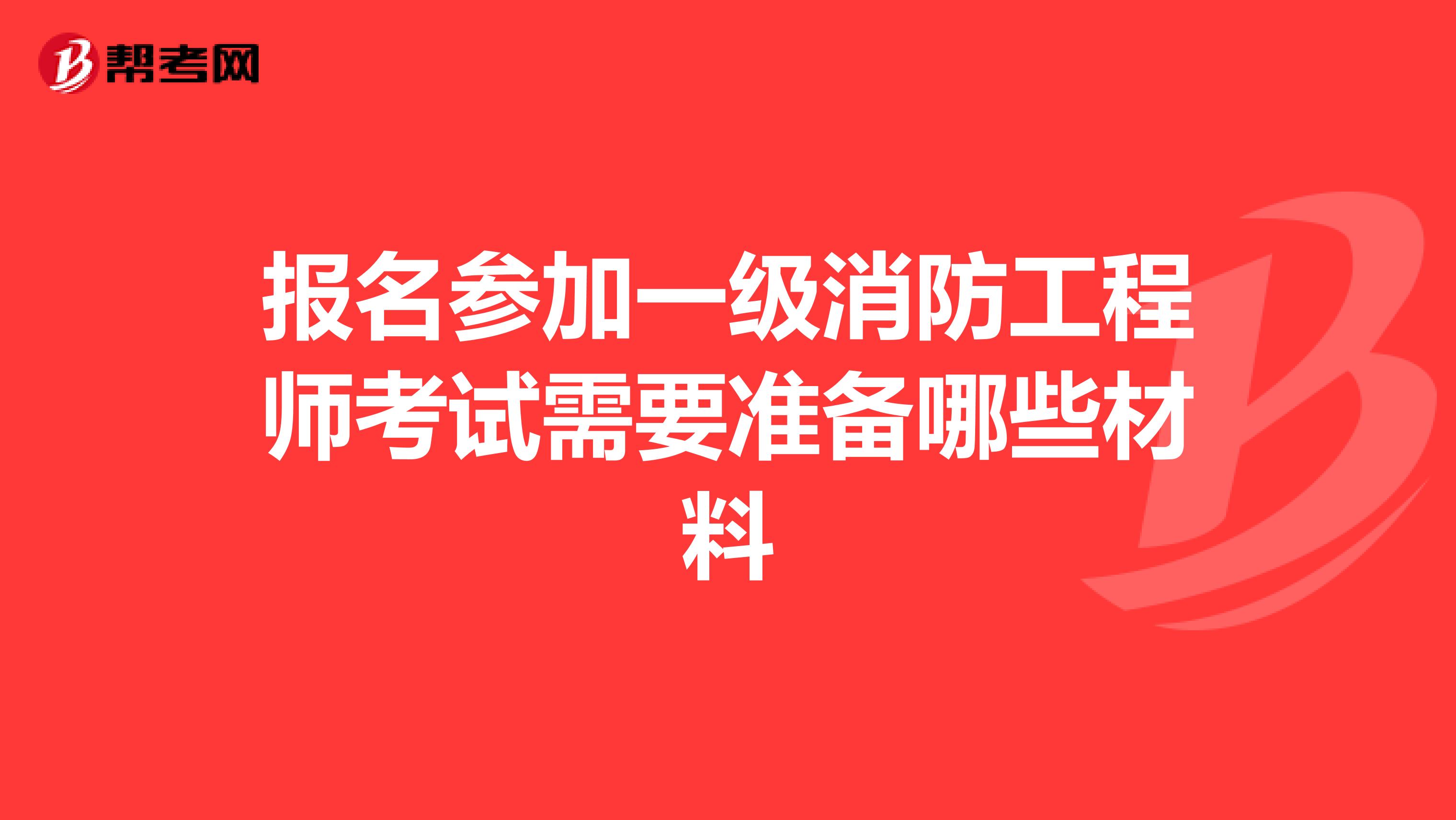 报名参加一级消防工程师考试需要准备哪些材料