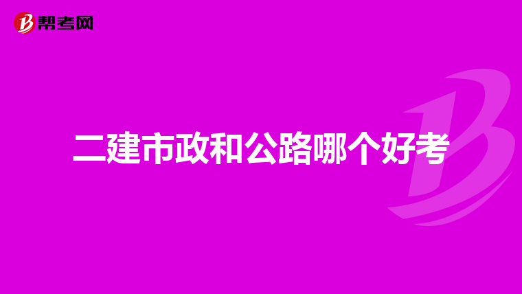 二建市政和公路哪个好考