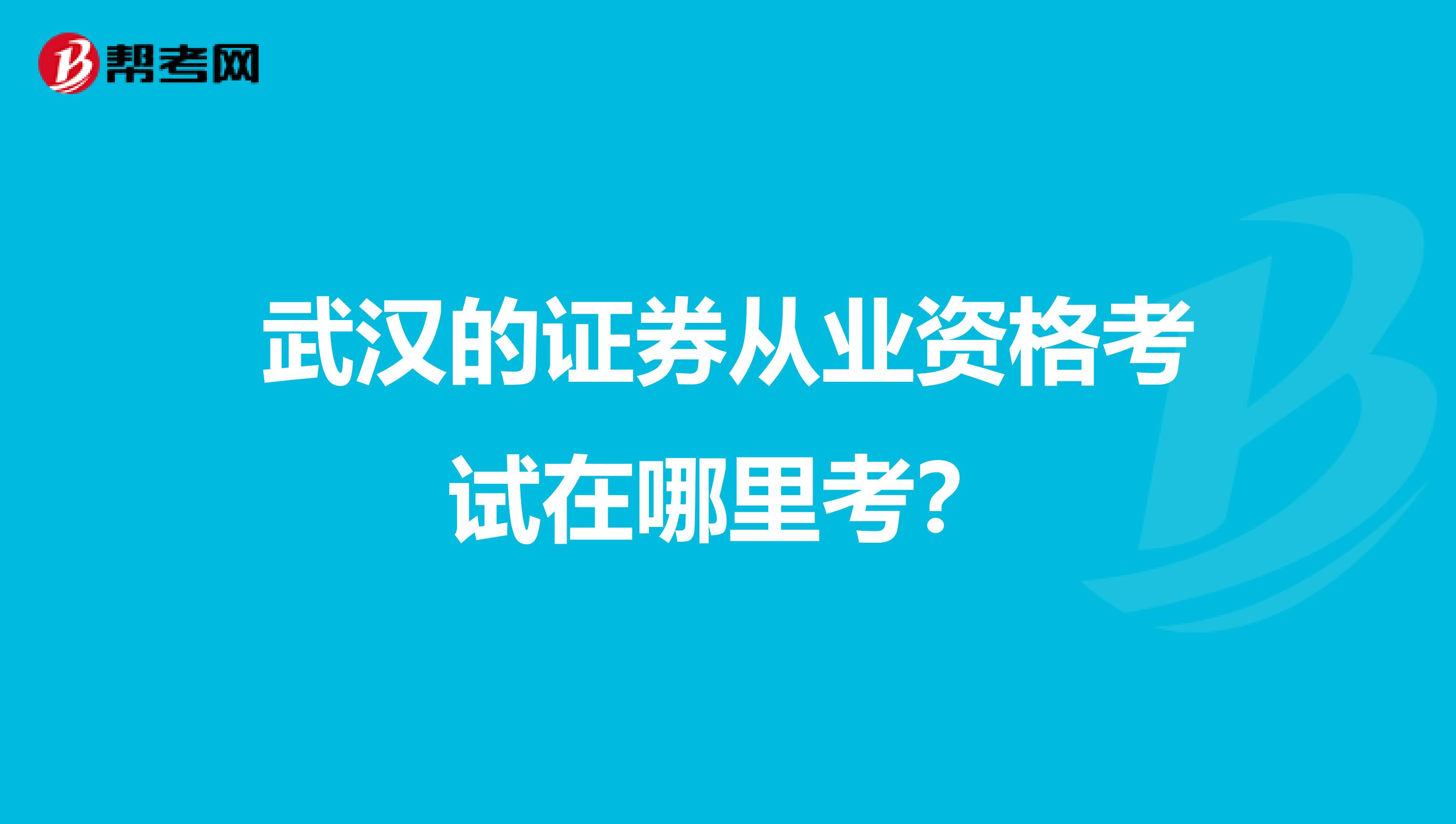 武汉的证券从业资格考试在哪里考？