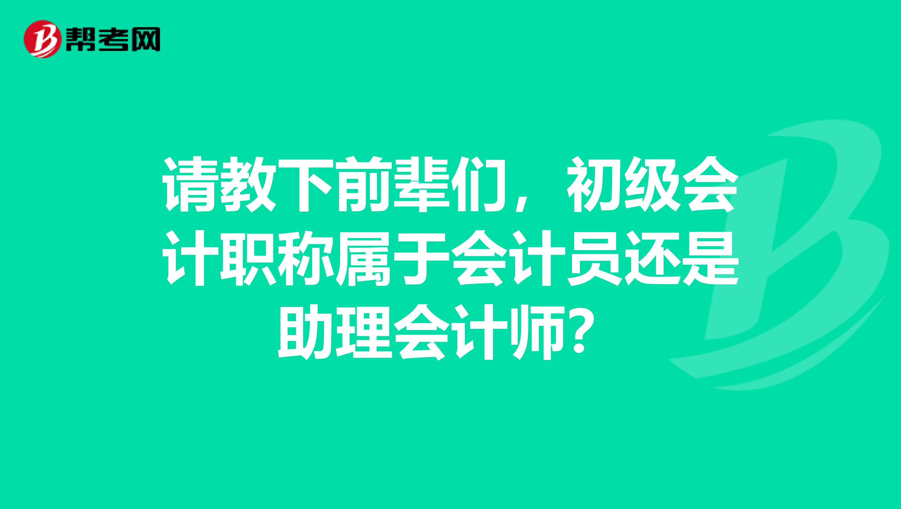 請教下前輩們，初級會計職稱屬于會計員還是助理會計師？