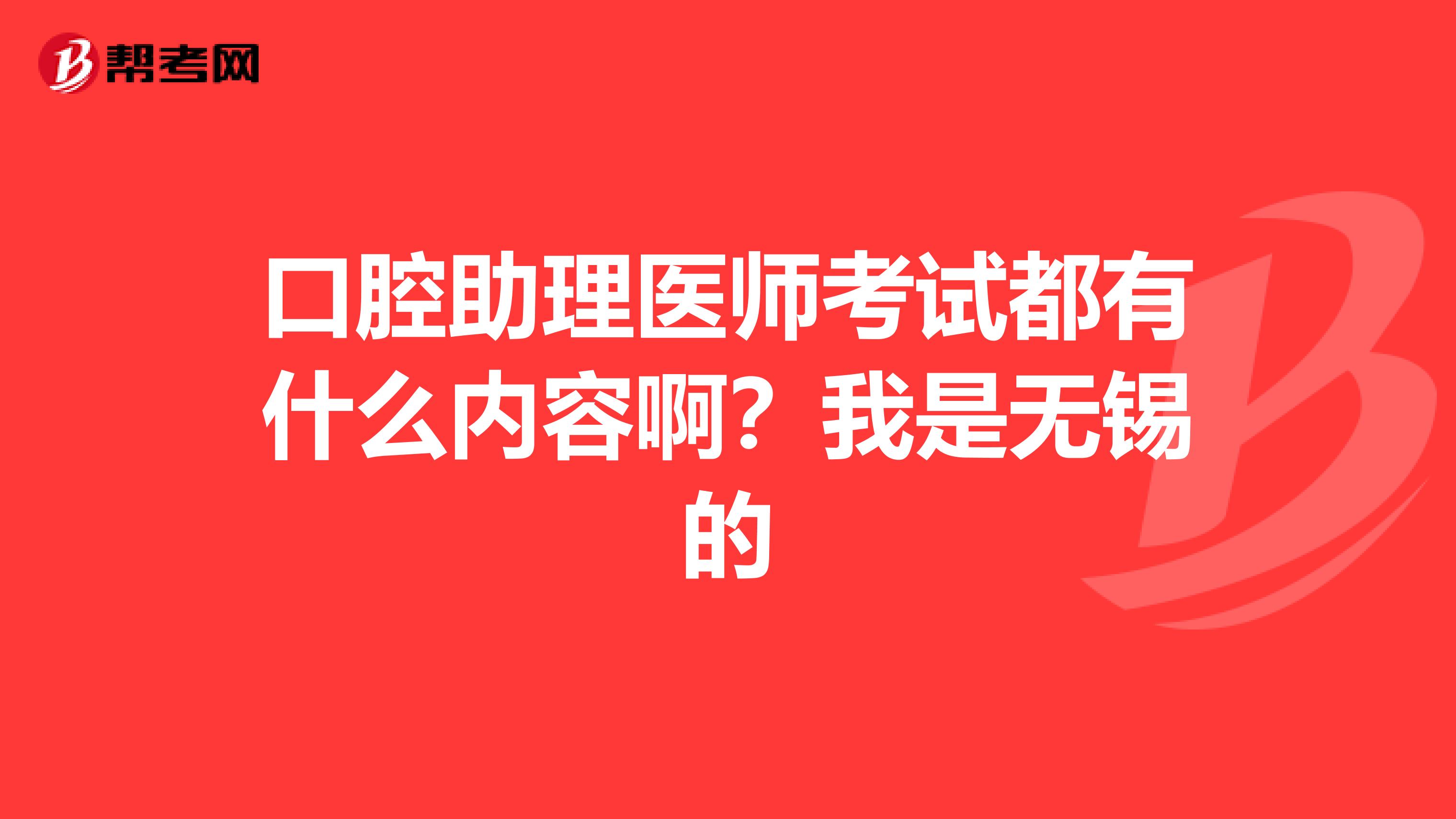 口腔助理医师考试都有什么内容啊?我是无锡的