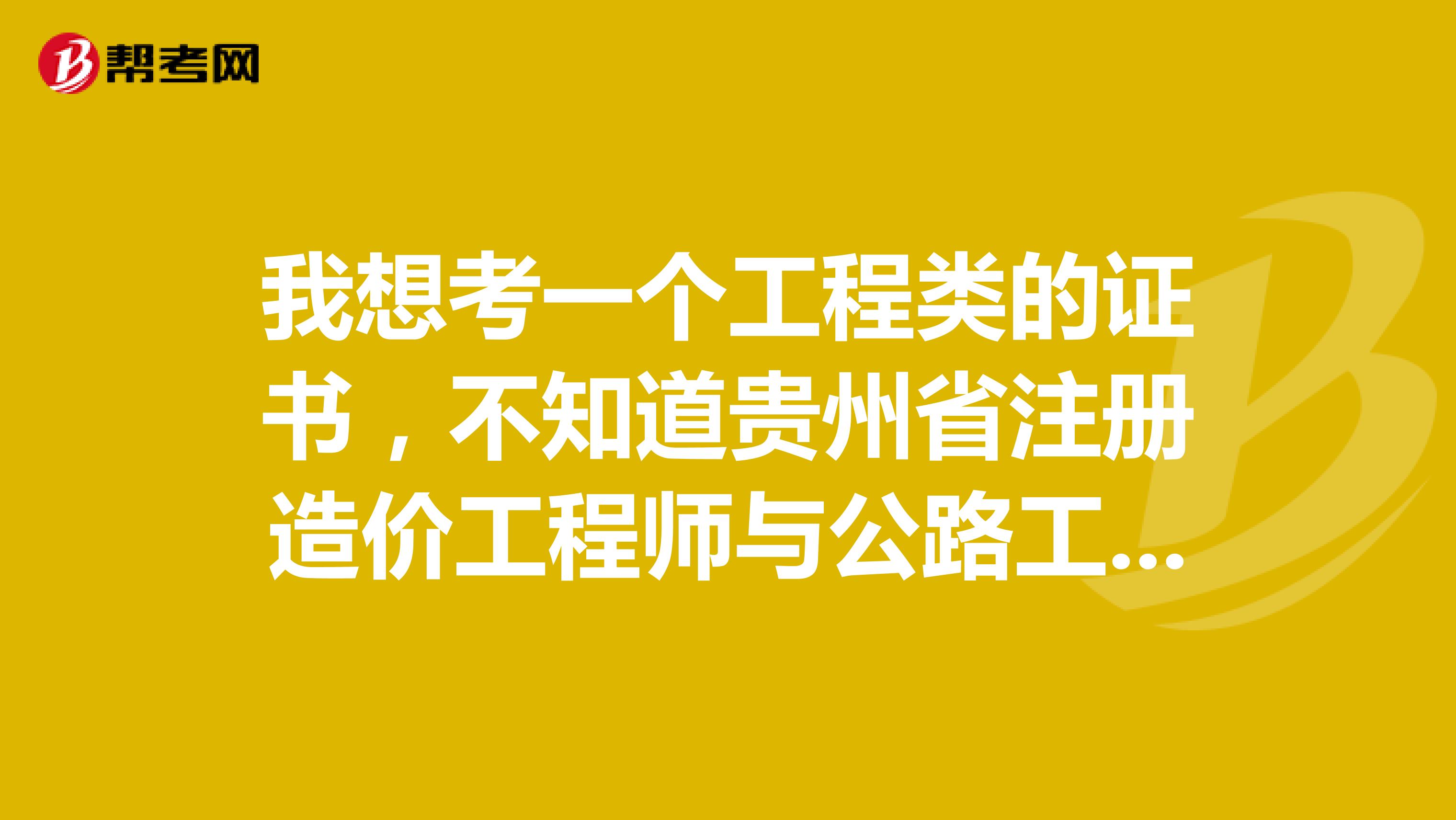 我想考一个工程类的证书，不知道贵州省注册造价工程师与公路工程造价师有什么区别？