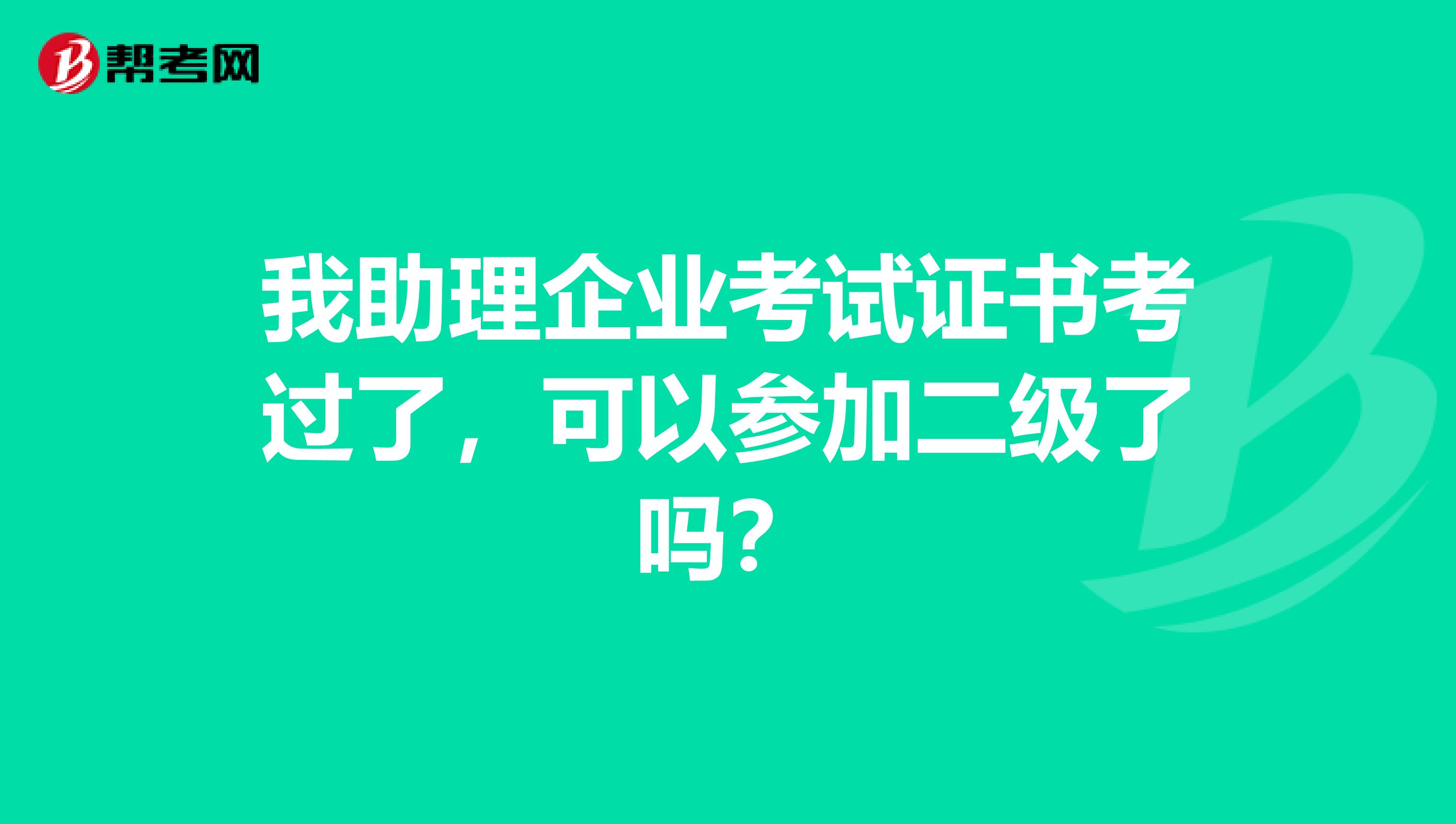 我助理企业考试证书考过了,可以参加二级了吗?