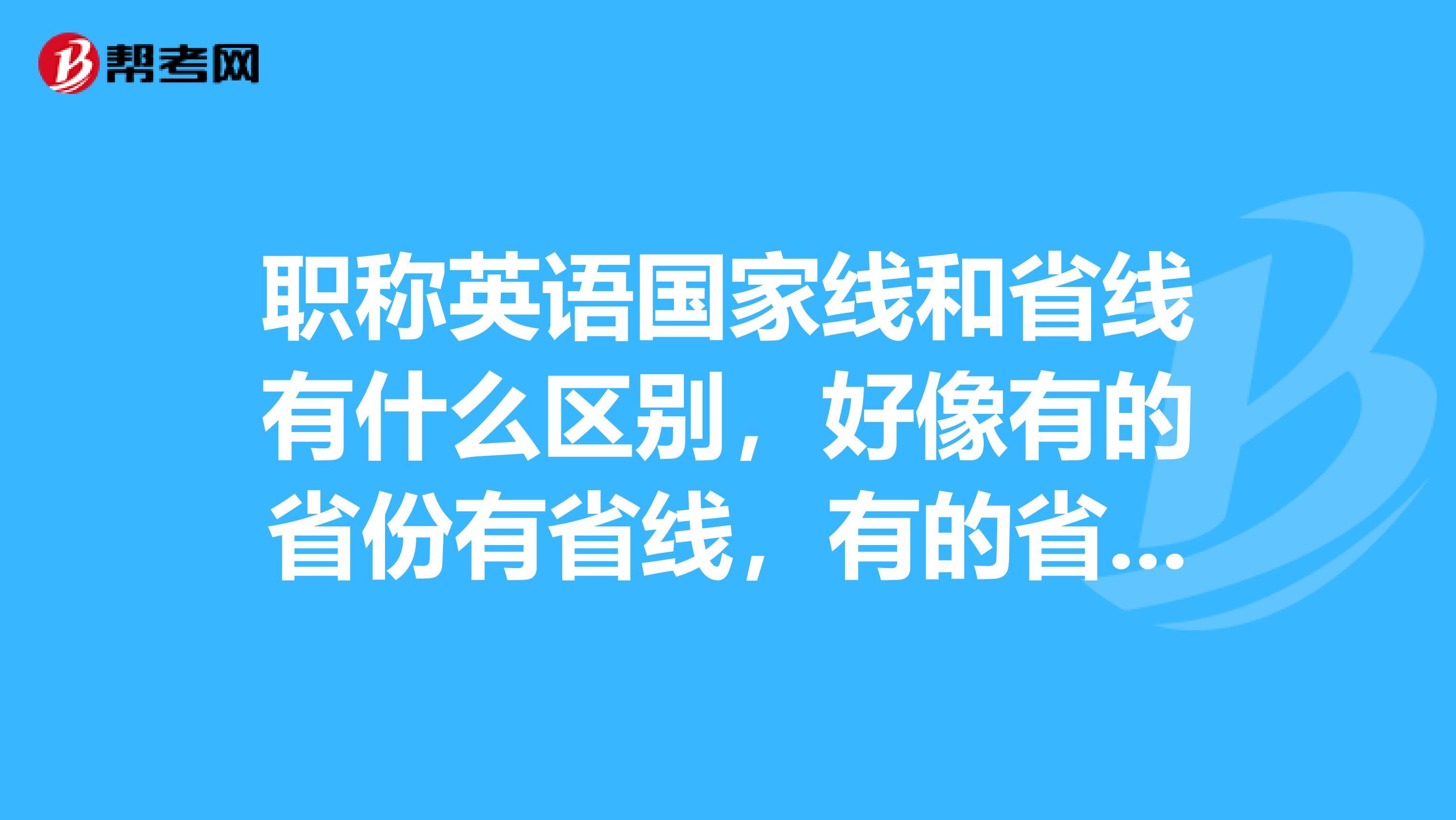 职称英语国家线和省线有什么区别，好像有的省份有省线，有的省份没有，而且有的省份还有单独的考试？