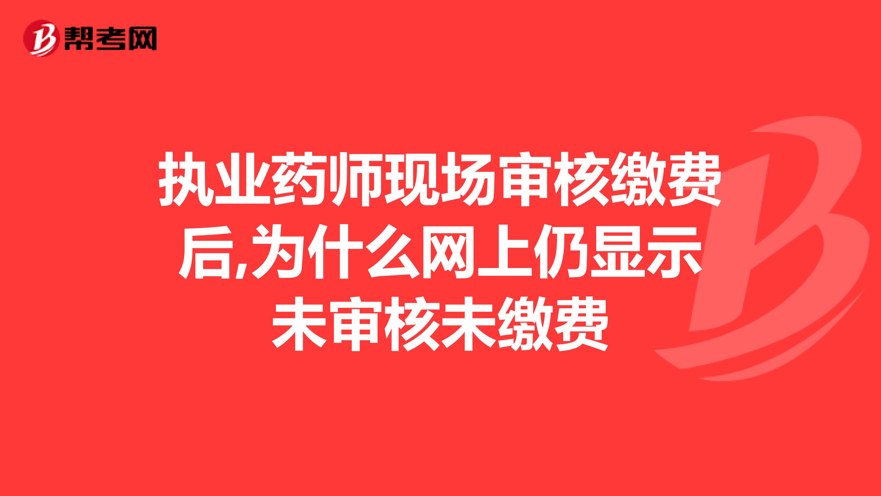 执业药师现场审核缴费后,为什么网上仍显示未审核未缴费