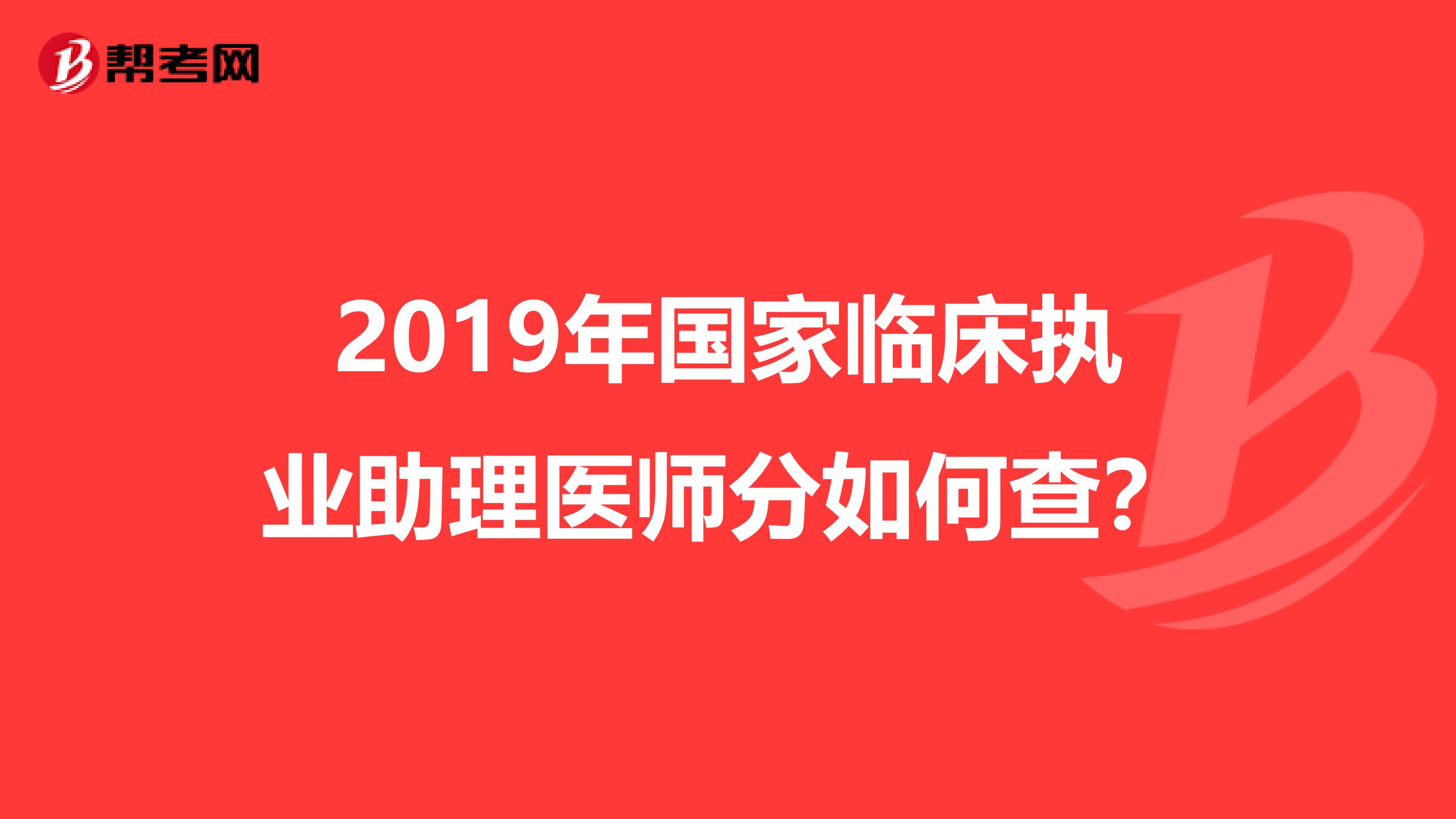 2019年国家临床执业助理医师分如何查?