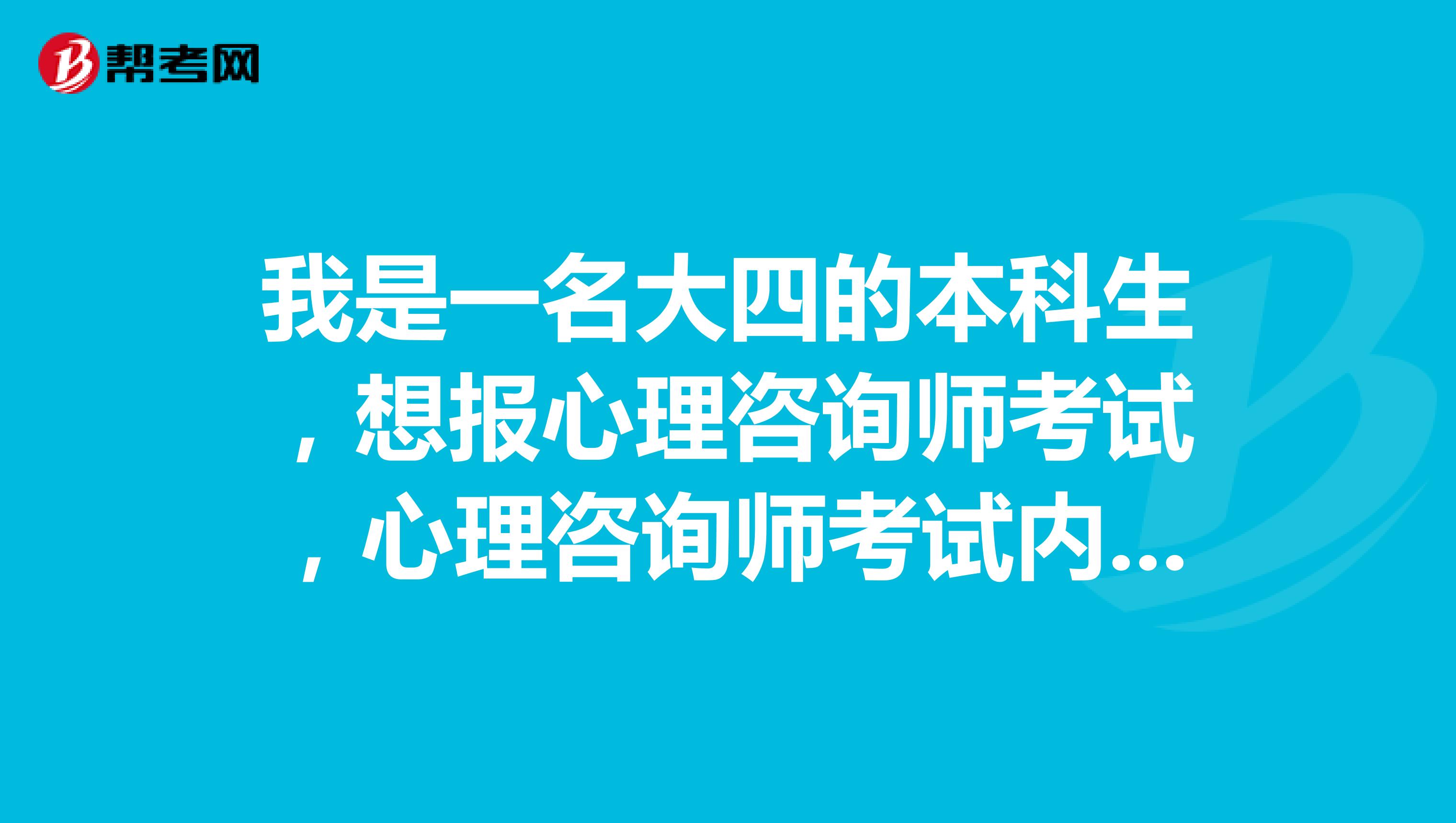 我是一名大四的本科生,想报心理咨询师考试,心理咨询师考试内容、考试用书(教材)是什么?求大侠给我参考一下