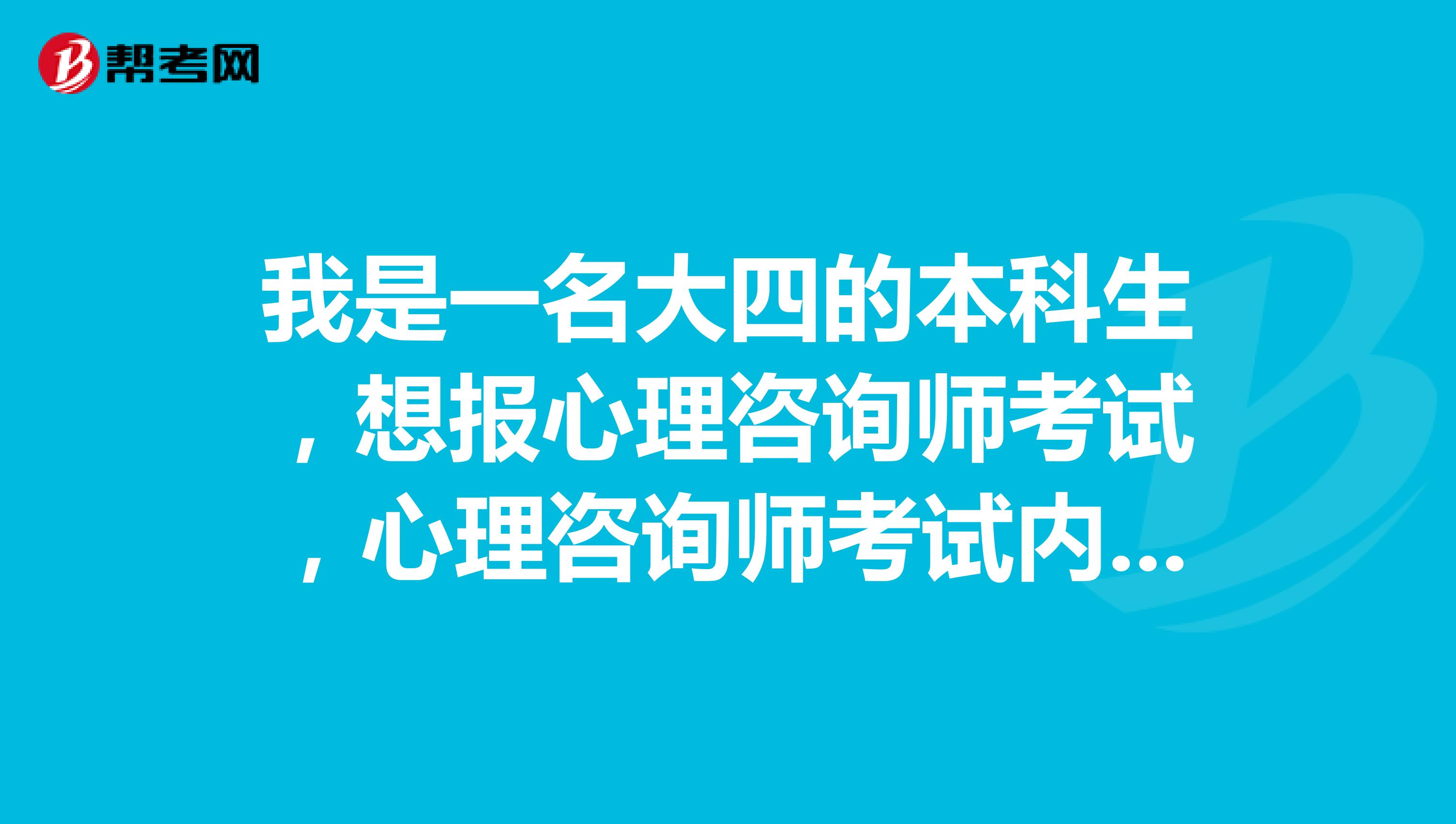 我是一名大四的本科生，想报心理咨询师考试，心理咨询师考试内容、考试用书（教材）是什么？求大侠给我参考一下