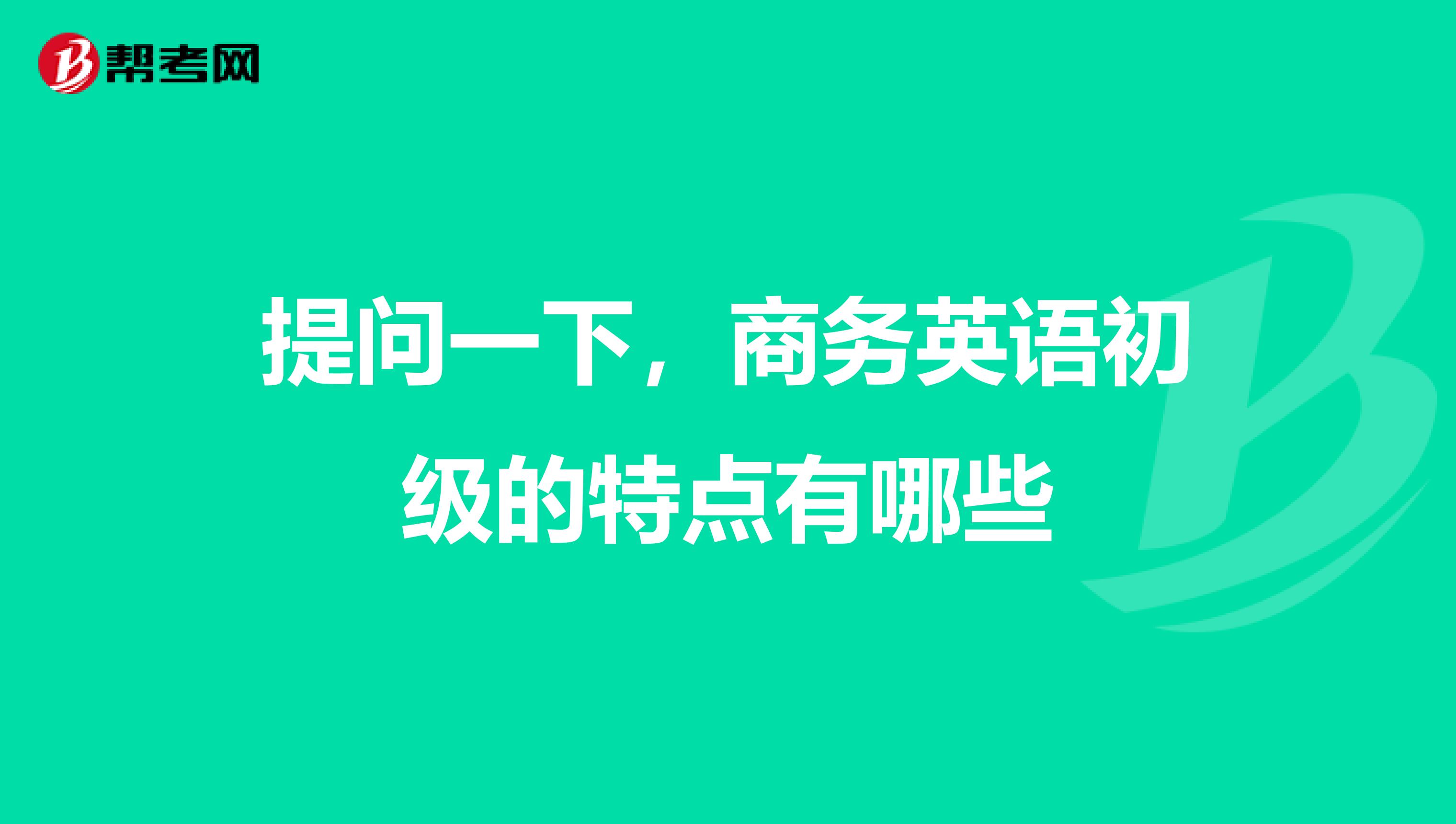 提问一下,商务英语初级的特点有哪些
