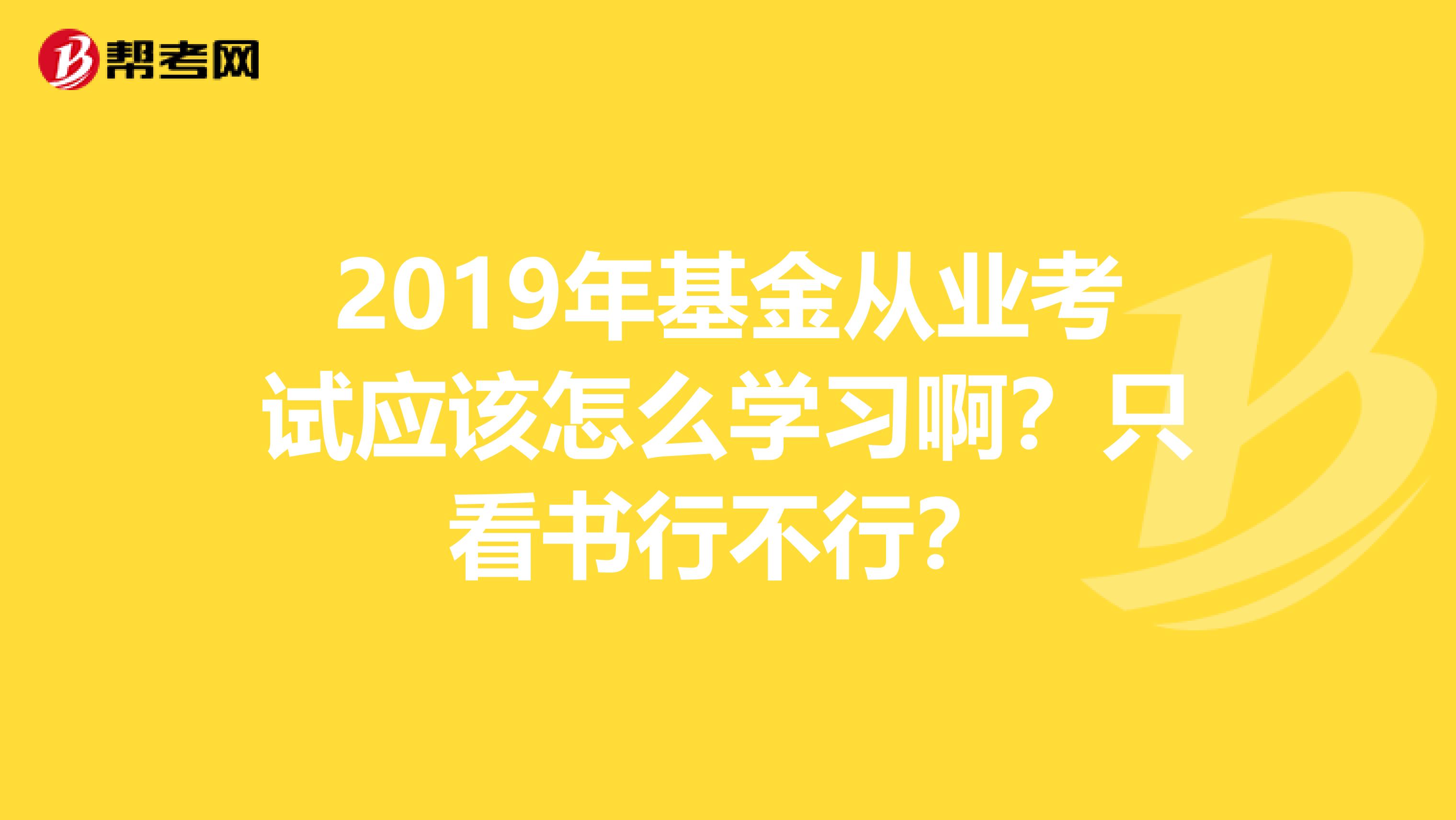 2019年基金从业考试应该怎么学习啊?只看书行不行?
