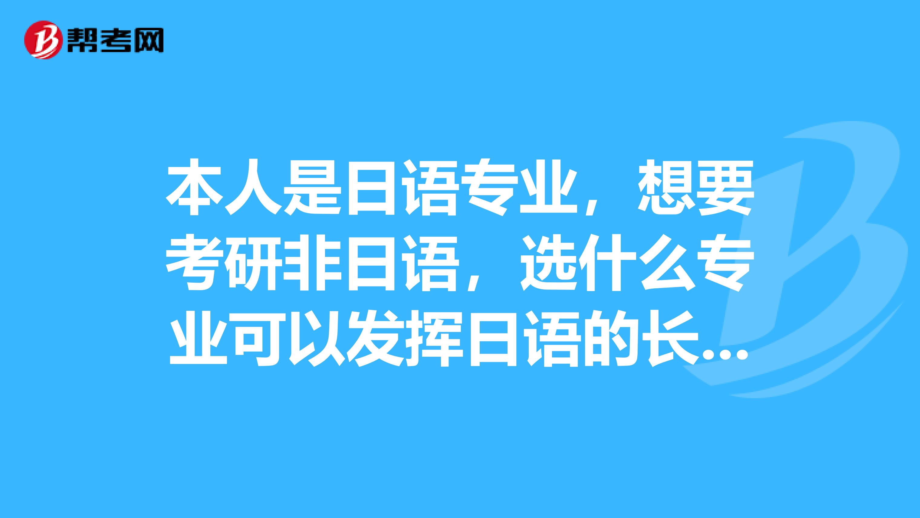 本人是日语专业，想要考研非日语，选什么专业可以发挥日语的长处，也比较简单的？
