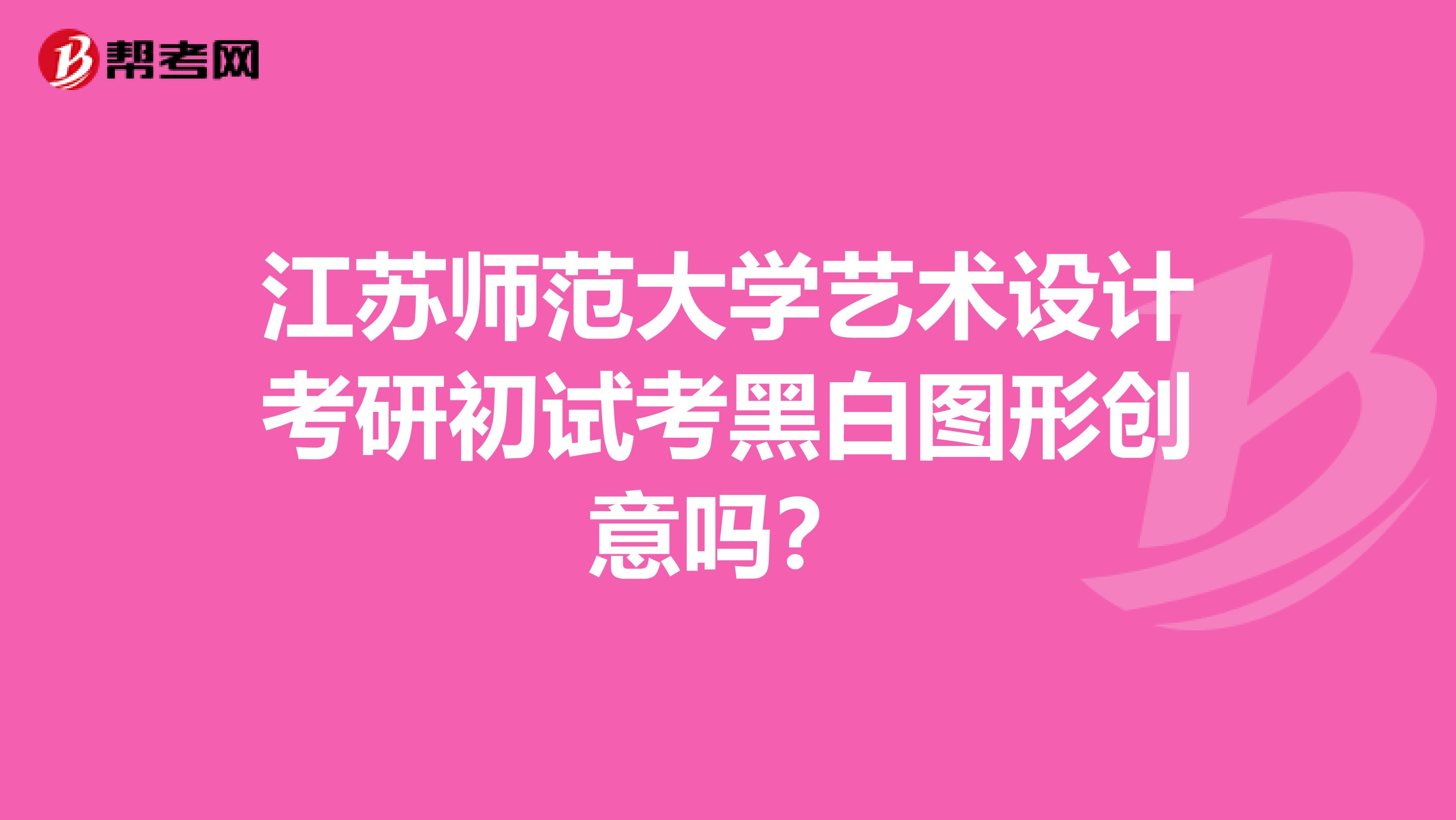 江苏师范大学艺术设计考研初试考黑白图形创意吗?