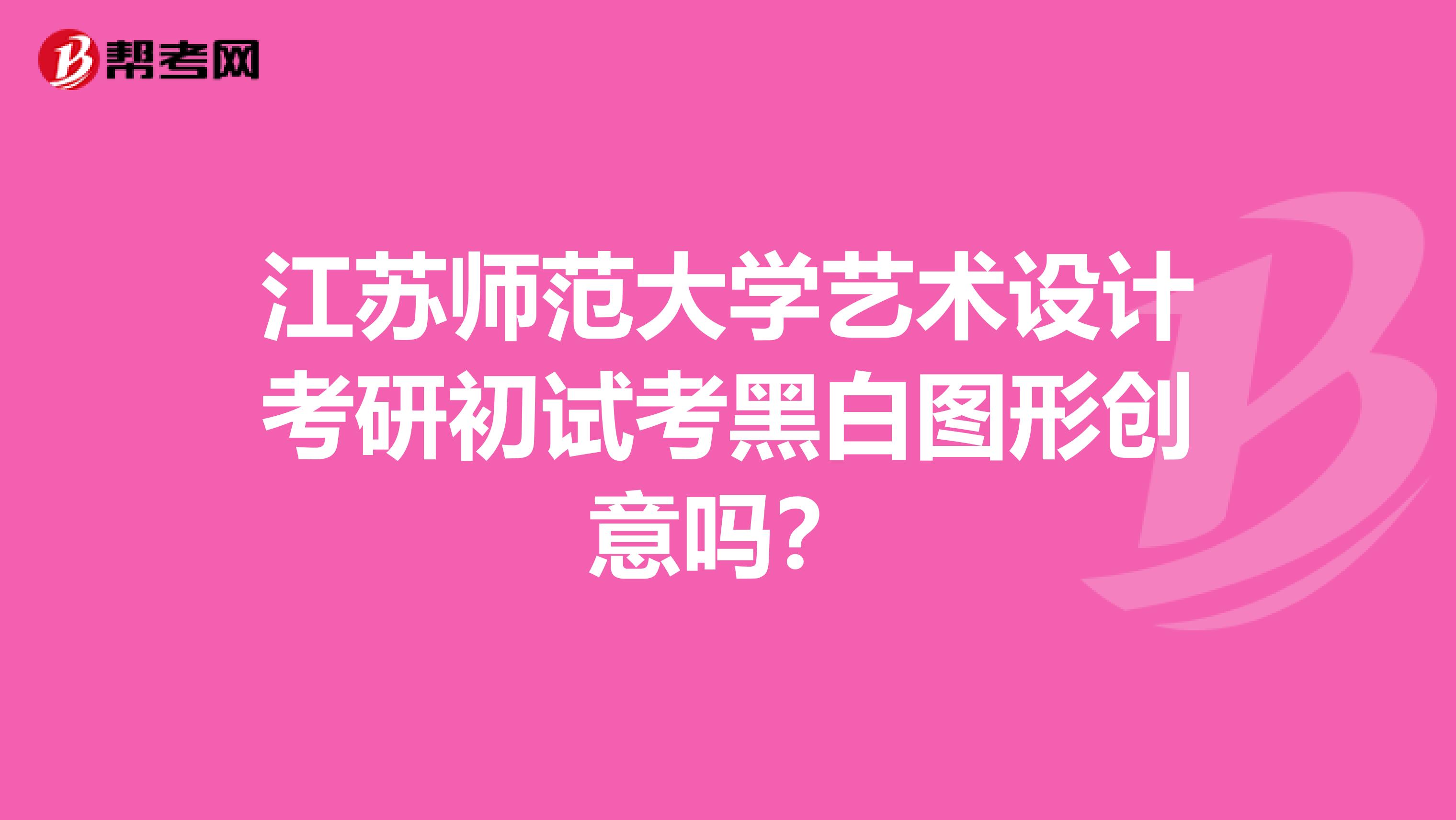 江苏师范大学艺术设计考研初试考黑白图形创意吗？