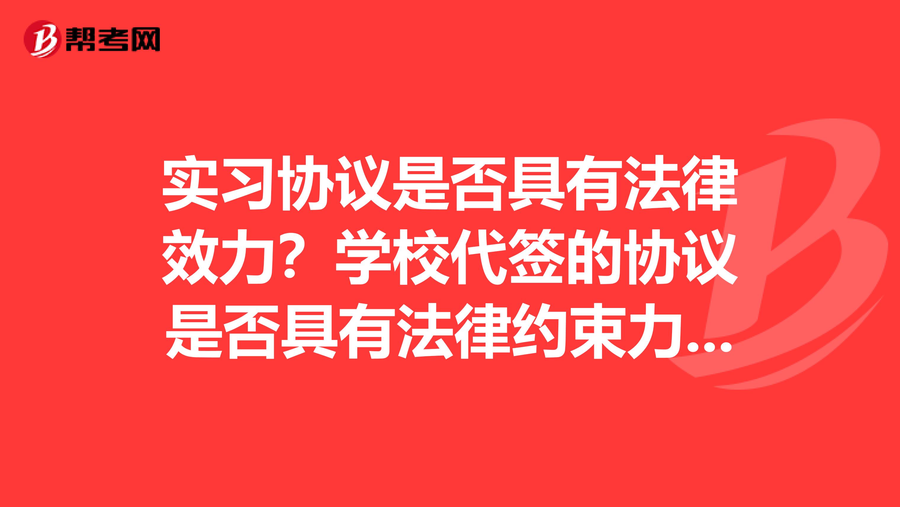 实习协议是否具有法律效力?学校代签的协议是否具有法律约束力??