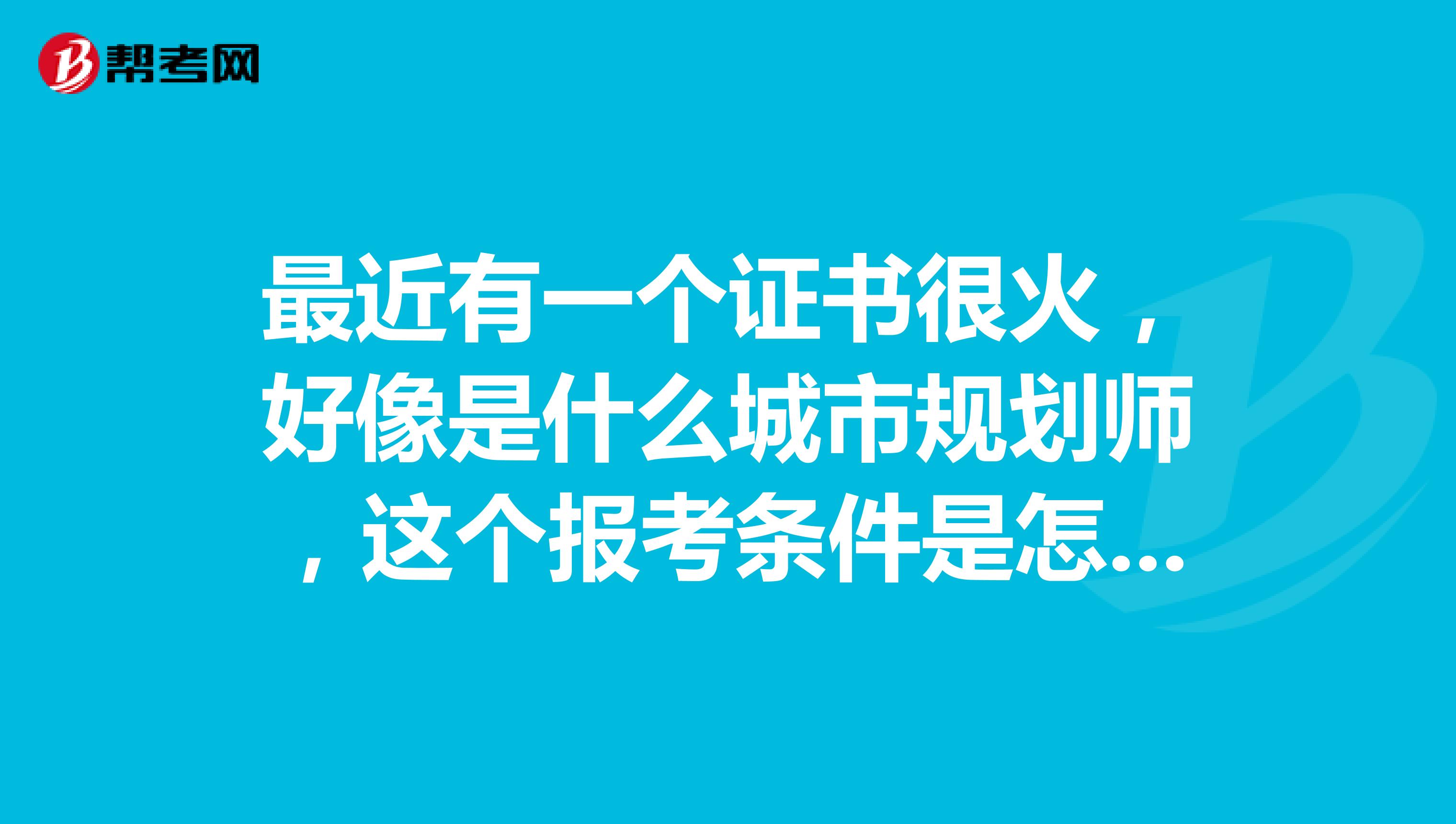 最近有一个证书很火，好像是什么城市规划师，这个报考条件是怎么样的呢