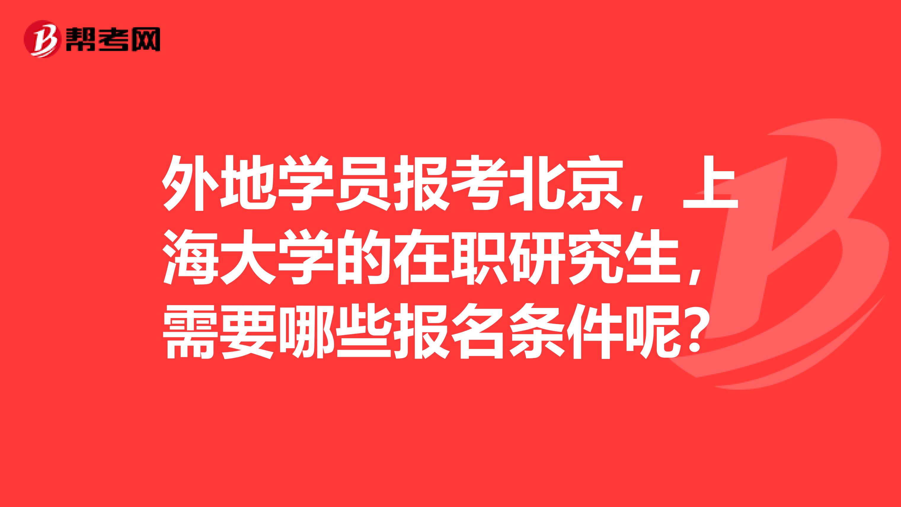 外地学员报考北京,上海大学的在职研究生,需要哪些报名条件呢?