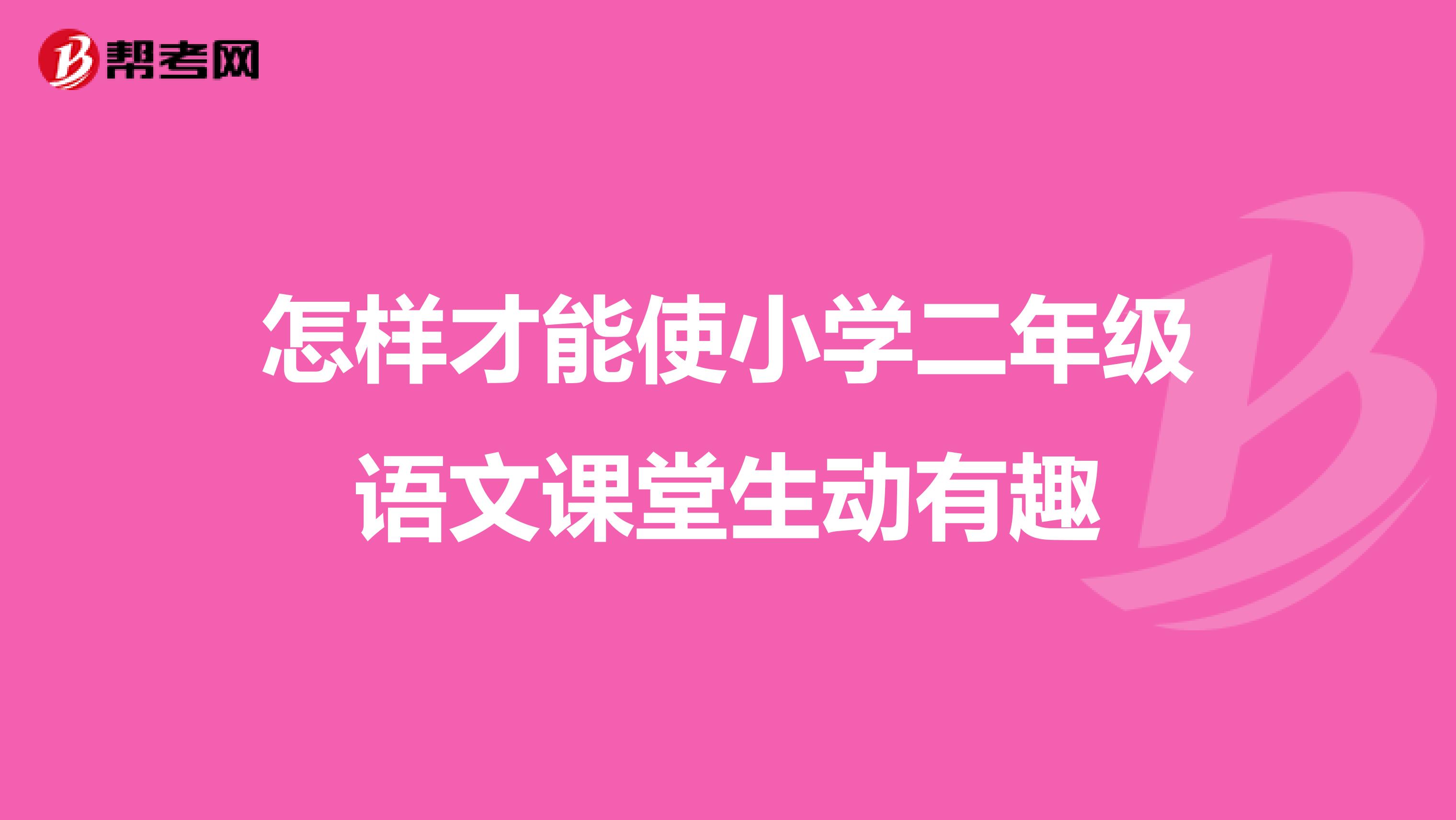 怎样才能使小学二年级语文课堂生动有趣