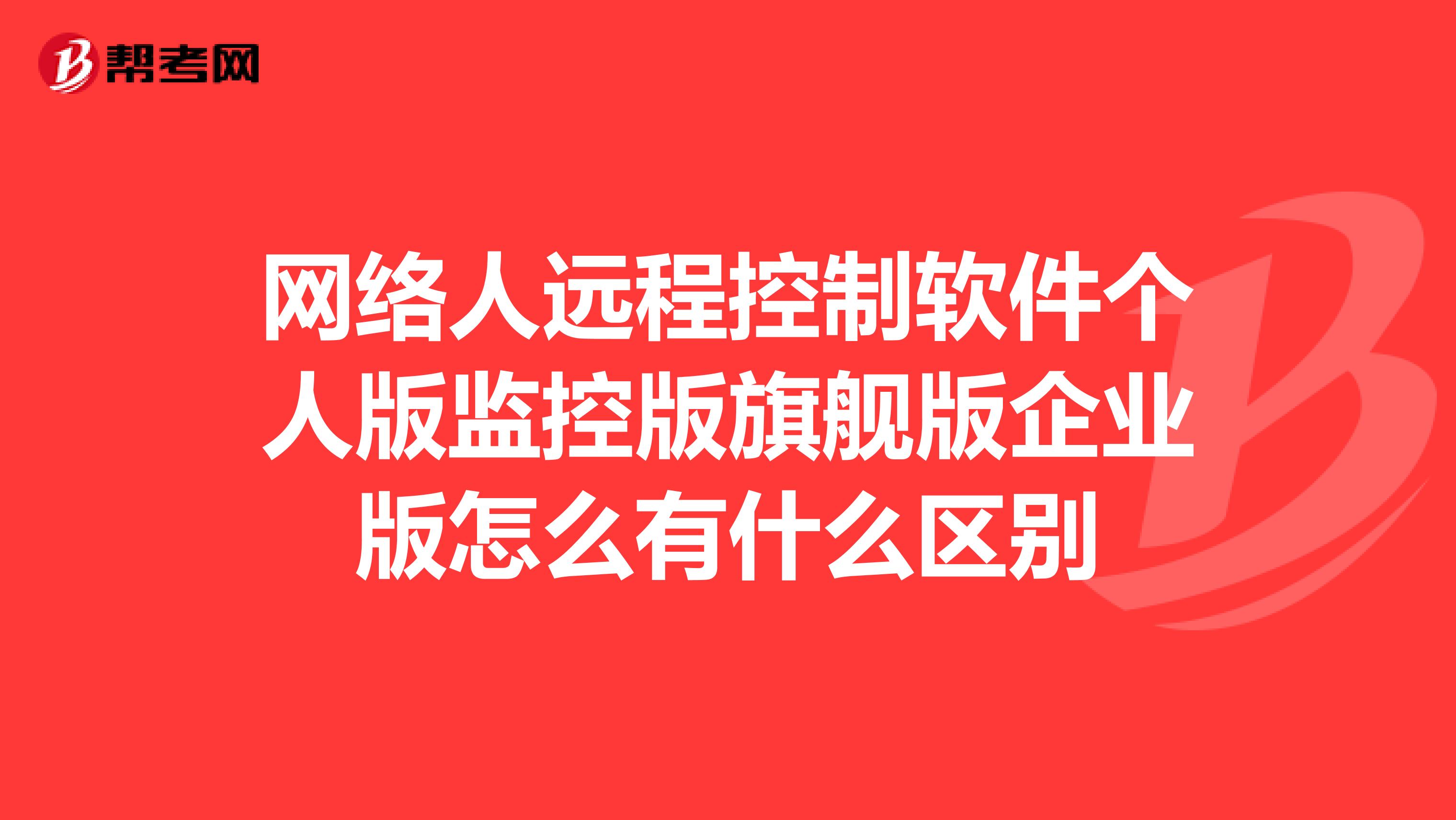網絡人遠程控制軟件個人版監控版旗艦版企業版怎么有什么區別