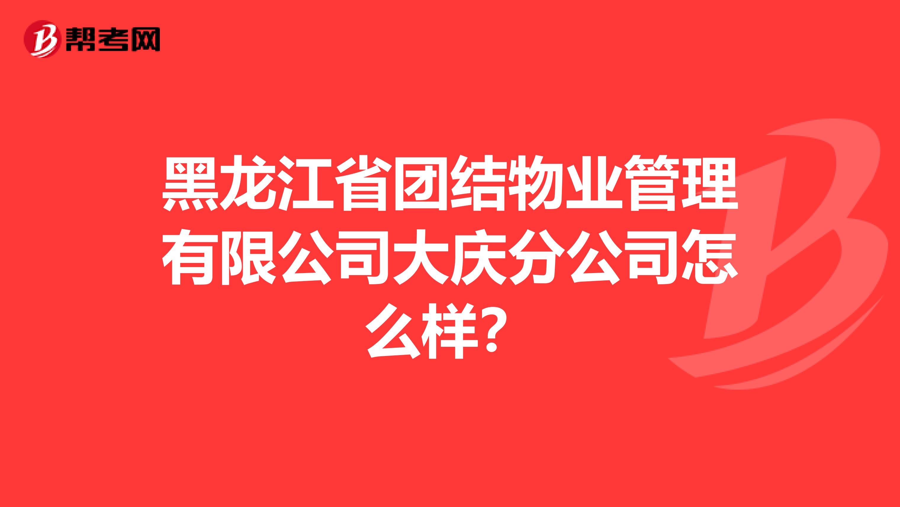 黑龙江省团结物业管理有限公司大庆分公司怎么样？