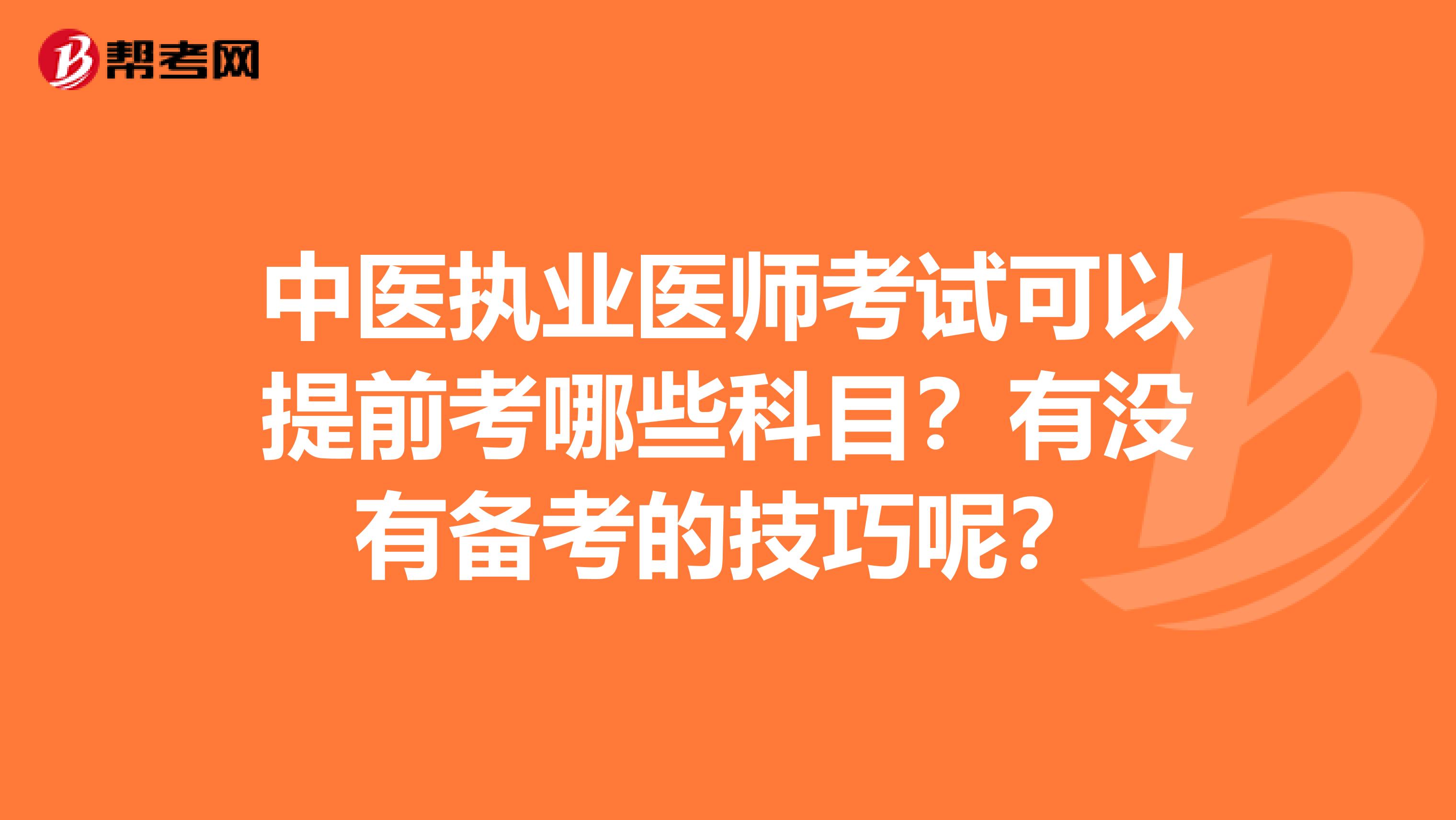 中医执业医师考试可以提前考哪些科目？有没有备考的技巧呢？