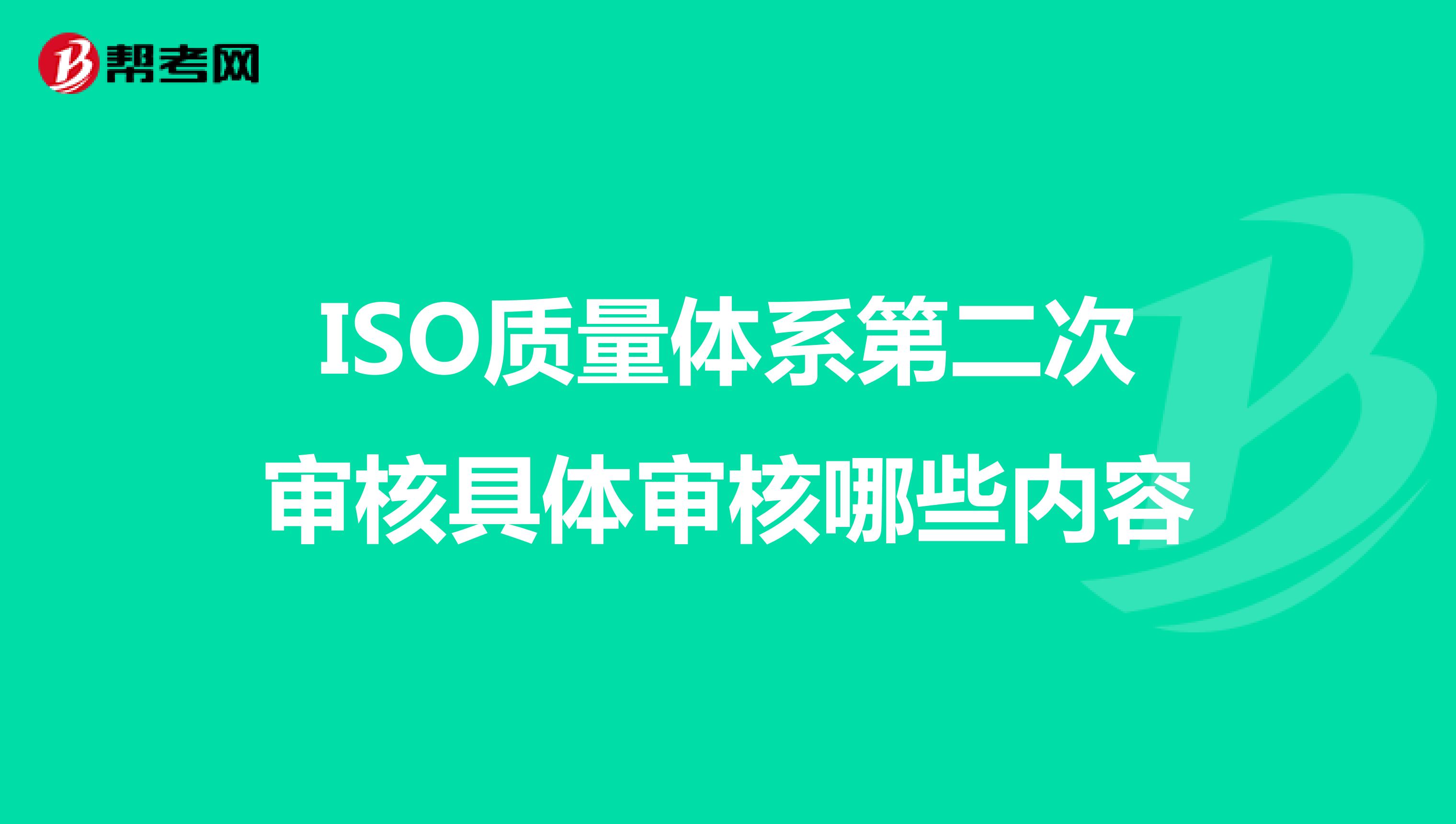ISO质量体系第二次审核具体审核哪些内容