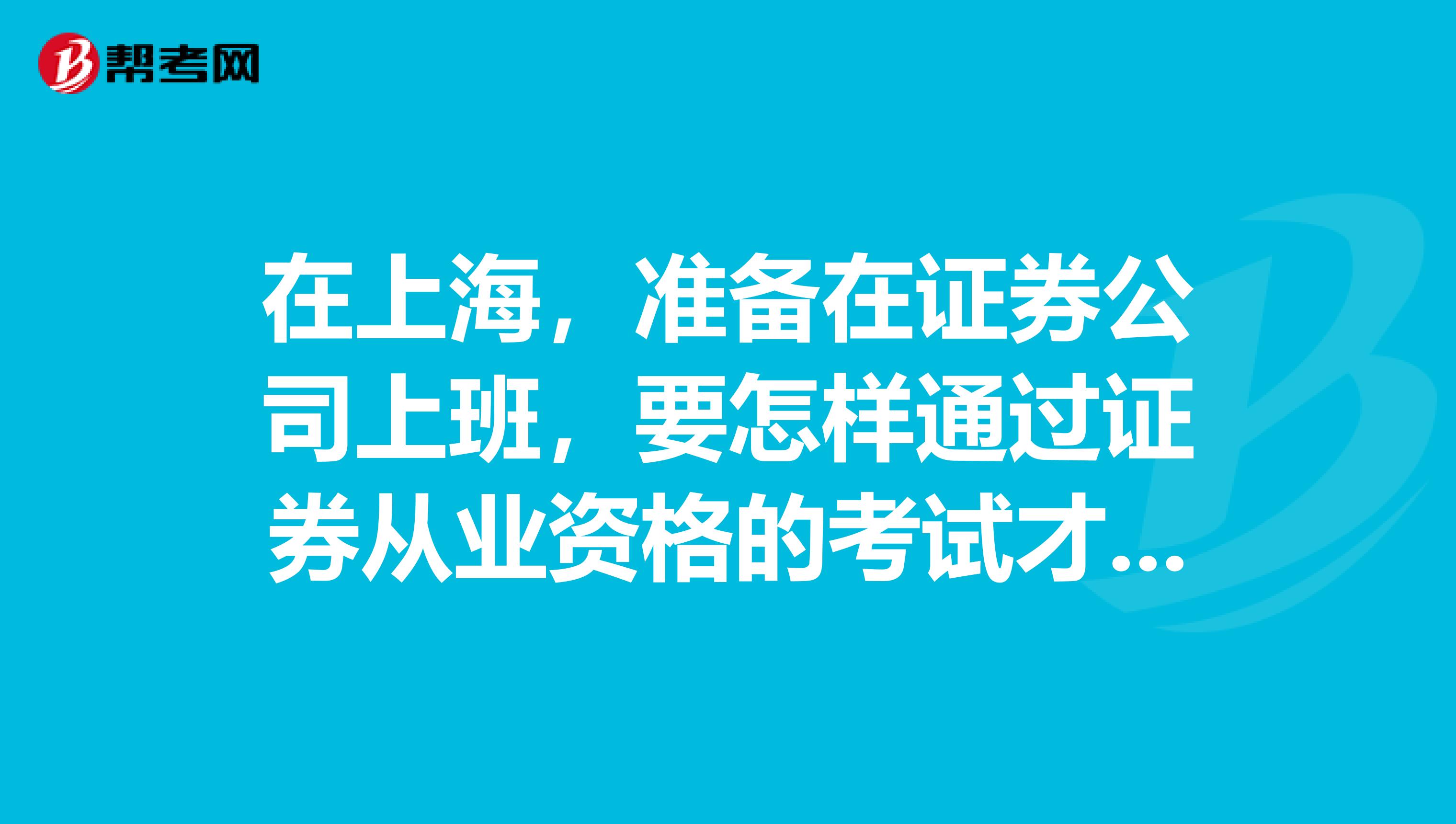 在上海,准备在证券公司上班,要怎样通过证券从业资格的考试才可以呢?