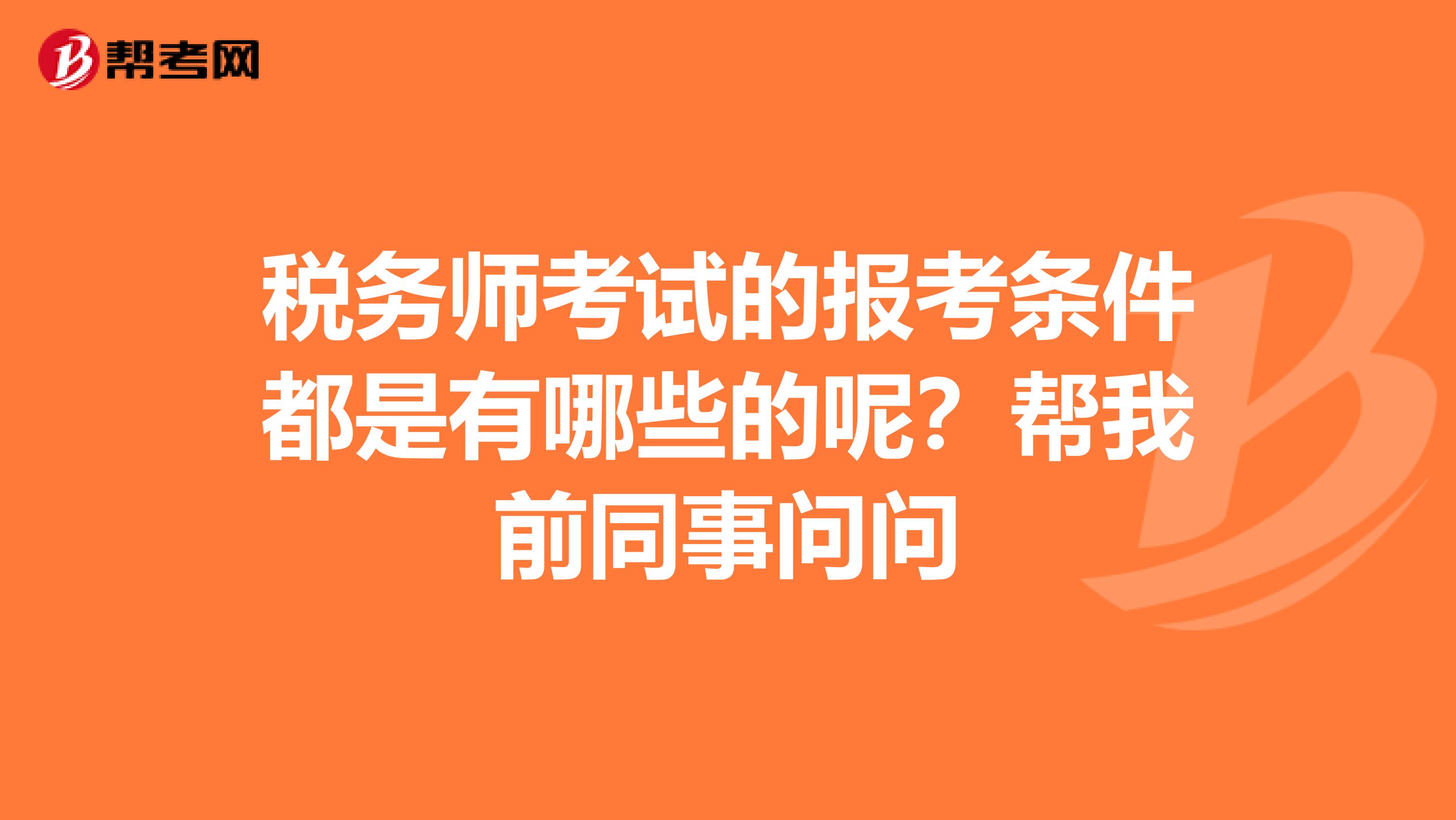 税务师考试的报考条件都是有哪些的呢?帮我前同事问问