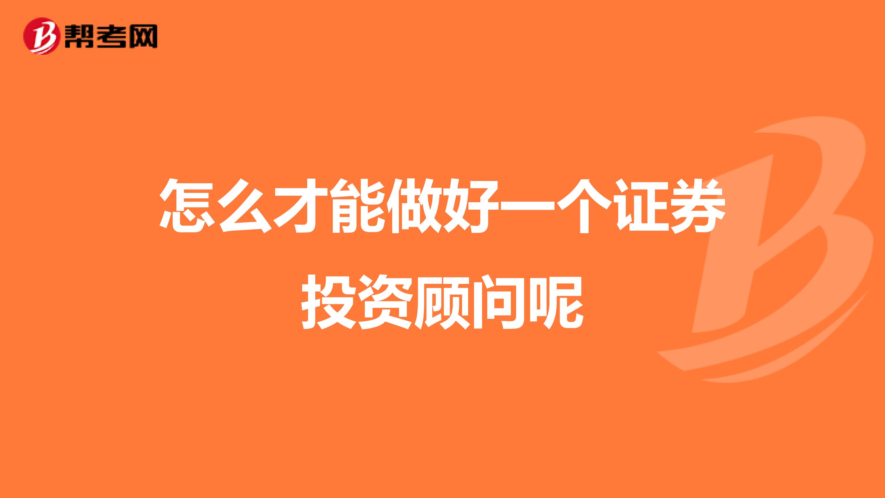怎么才能做好一個證券投資顧問呢