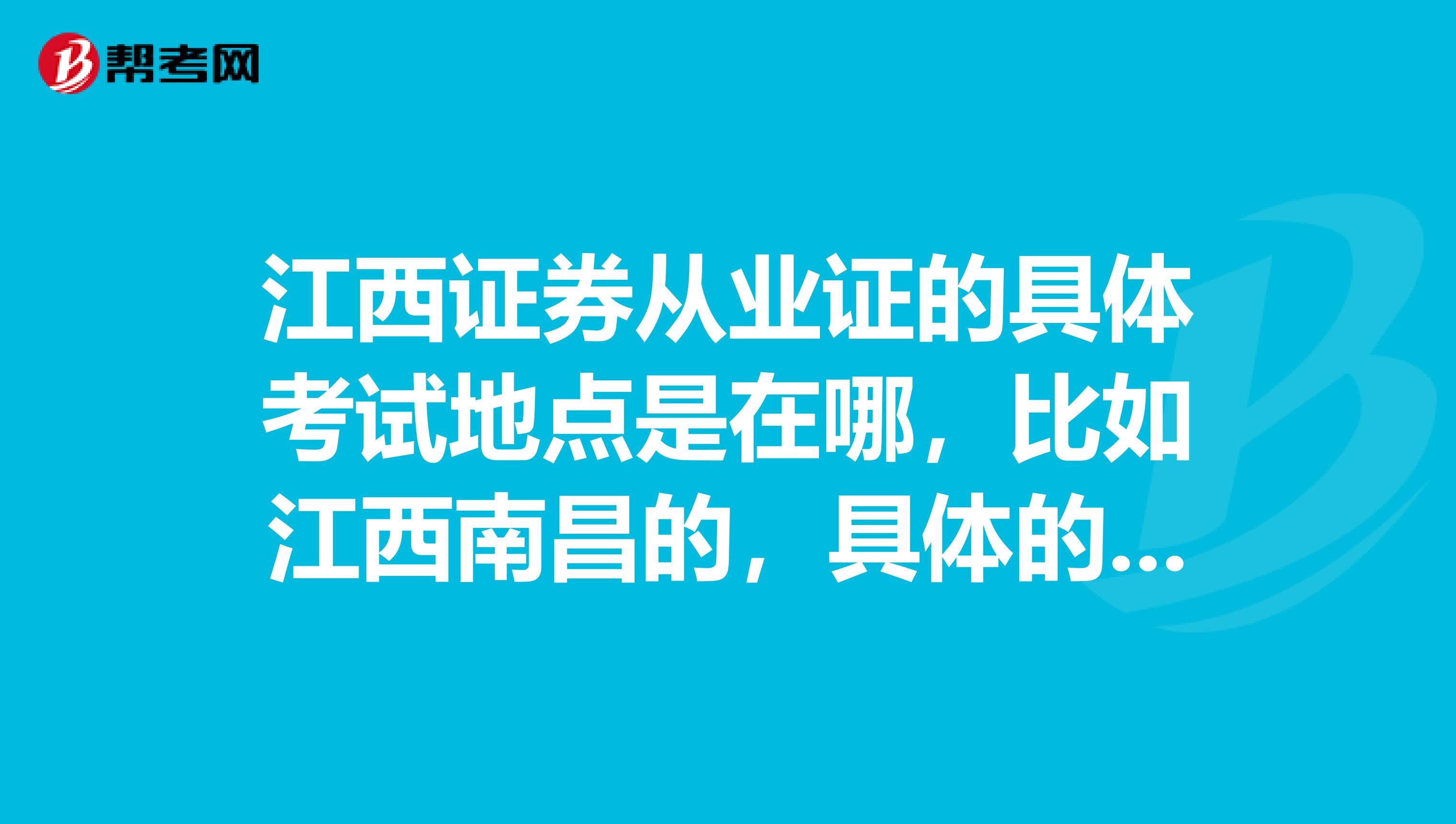 江西证券从业证的具体考试地点是在哪，比如江西南昌的，具体的哪条路什么的，哪个地方考，谁知道？