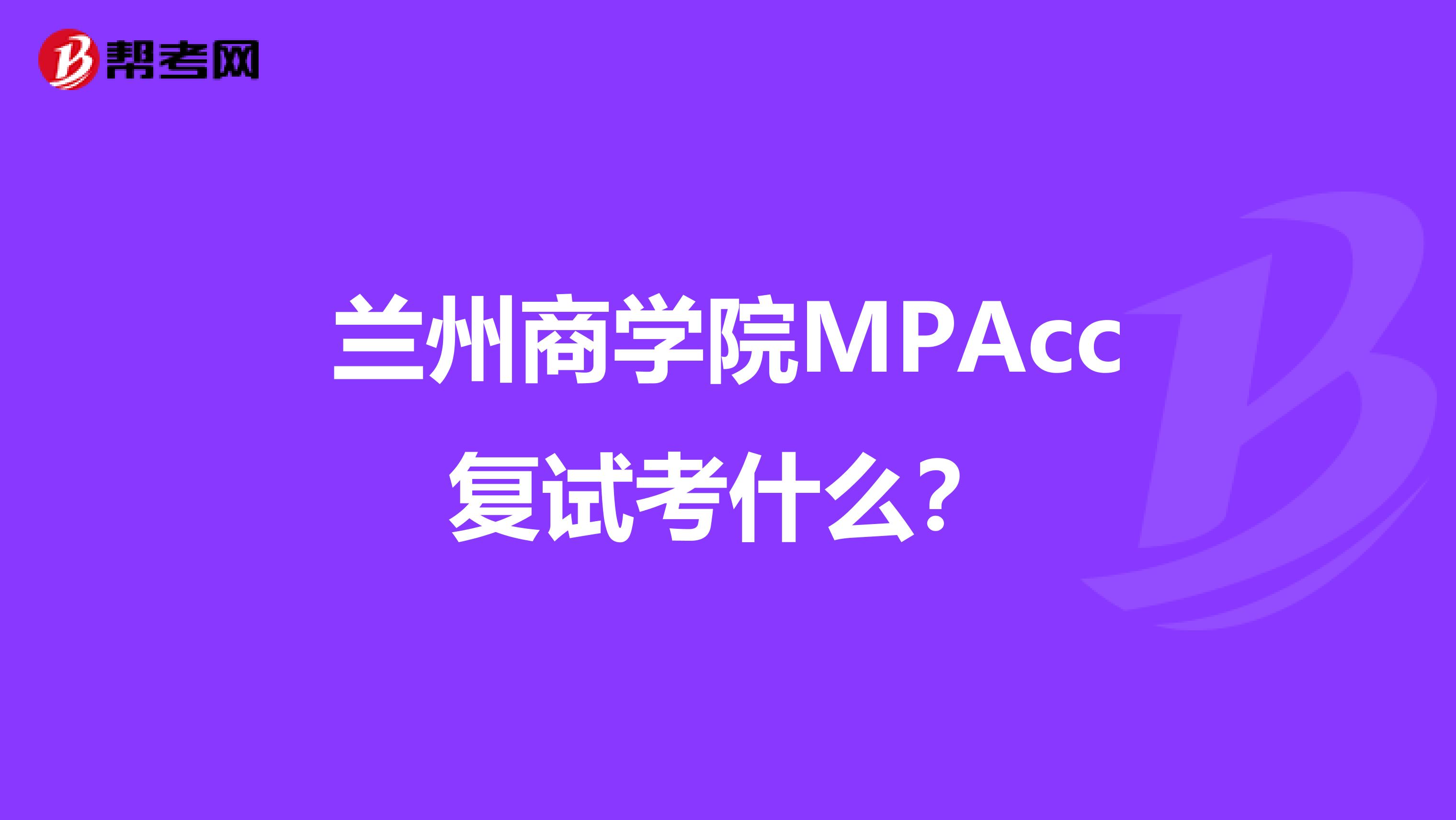 兰州商学院MPAcc复试考什么?