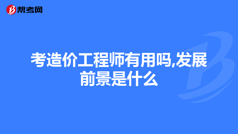 考造价工程师有用吗,发展前景是什么