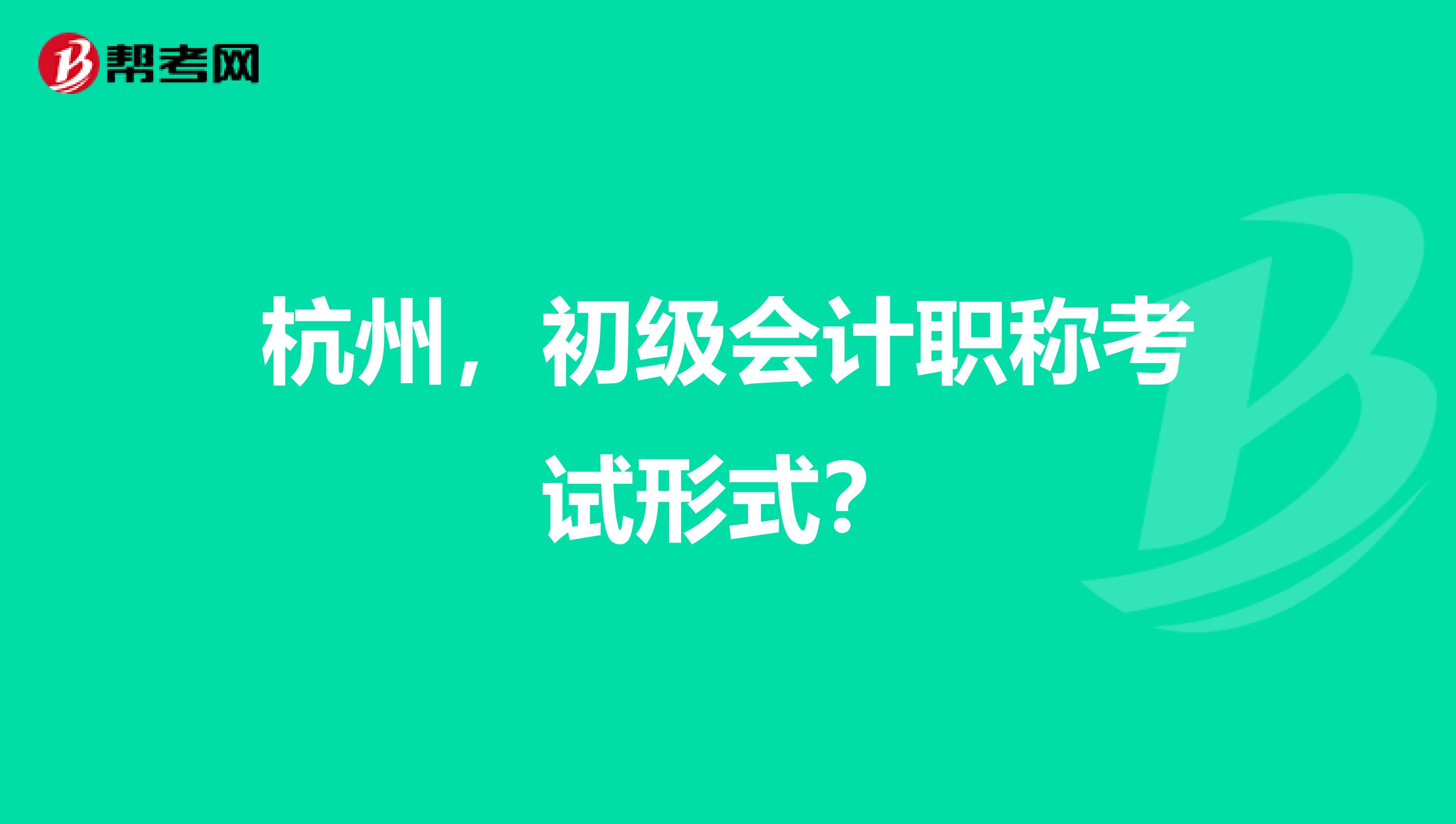杭州，初級會計職稱考試形式？