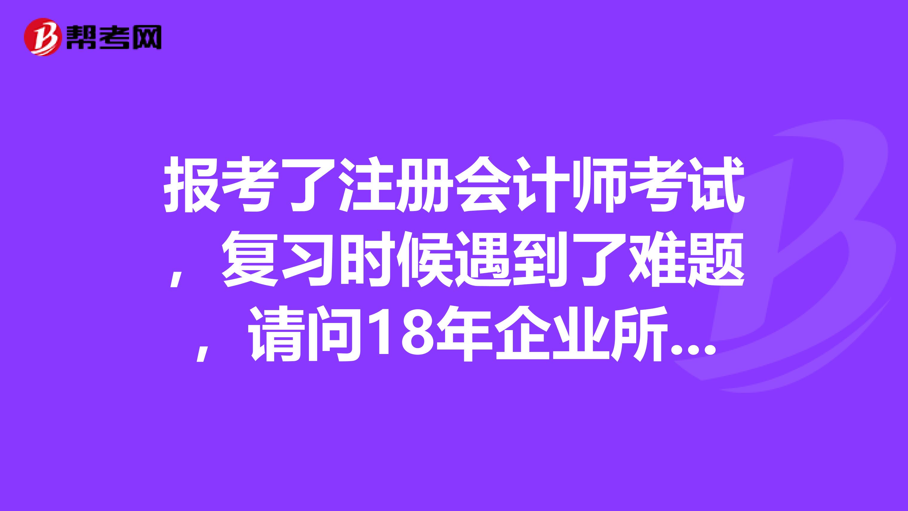 報考了注冊會計師考試，復習時候遇到了難題，請問18年企業所得稅匯算納稅調整增加會計分錄是怎樣呢？