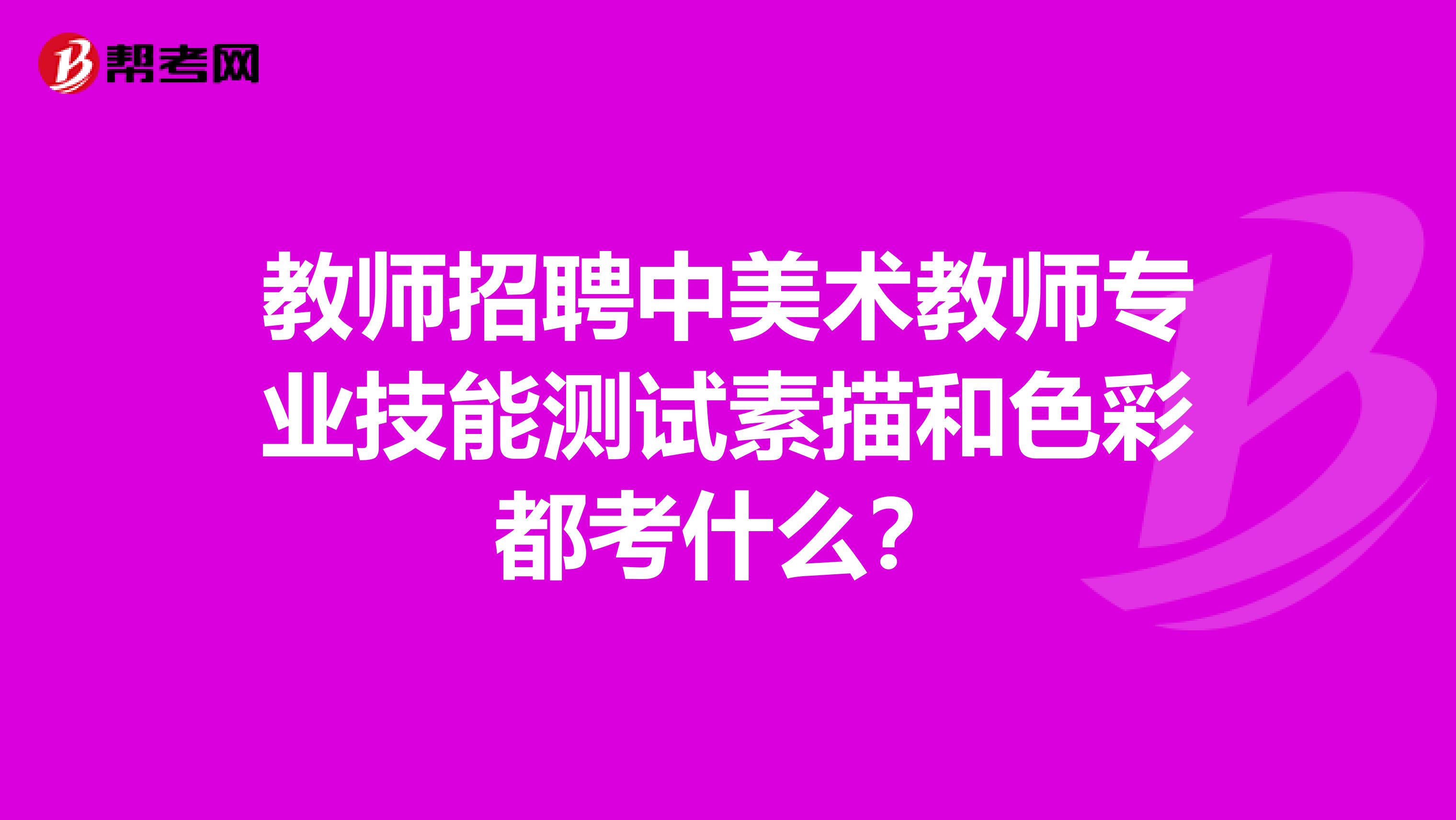 教师招聘中美术教师专业技能测试素描和色彩都考什么?
