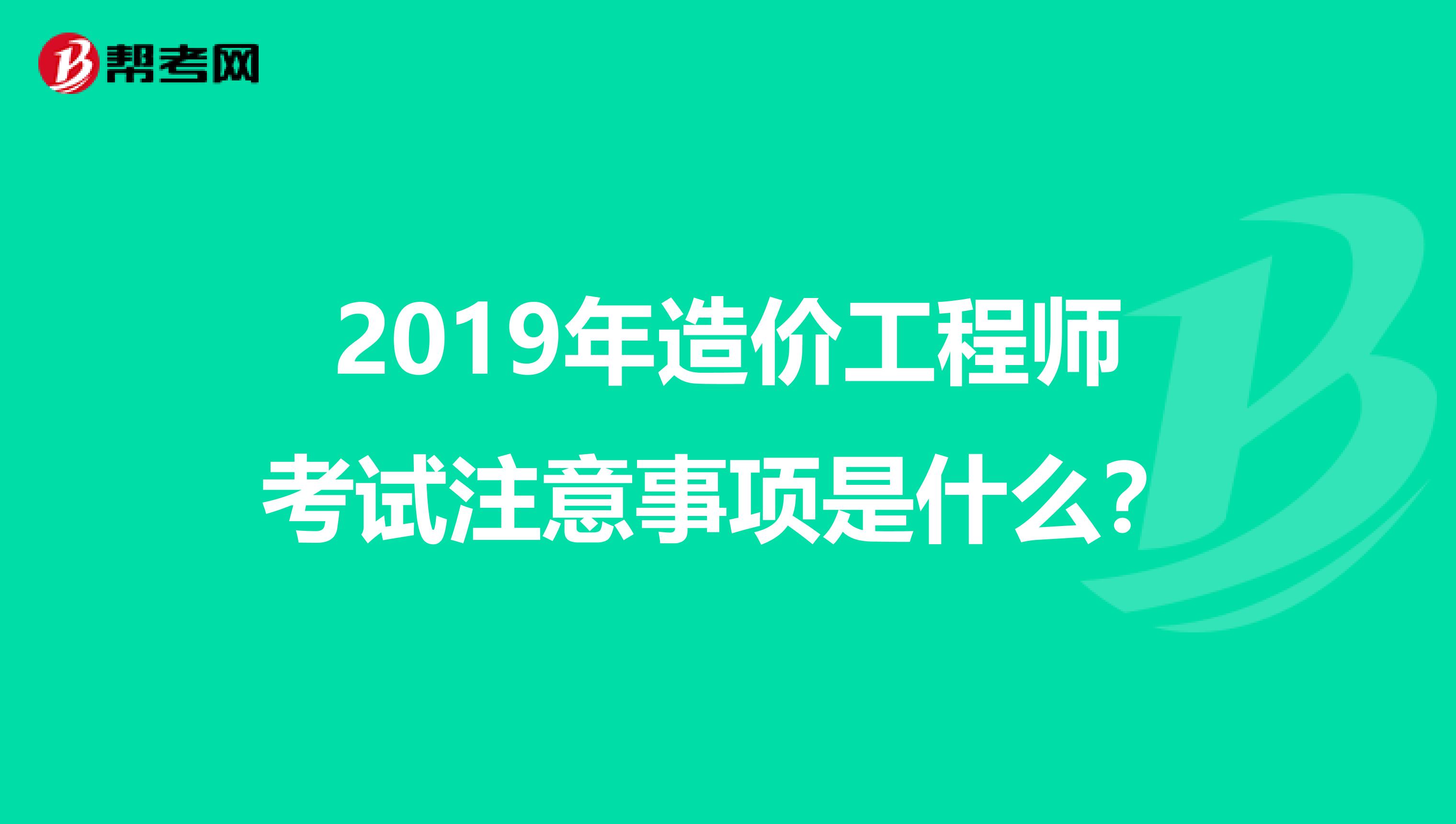 2019年造价工程师考试注意事项是什么?