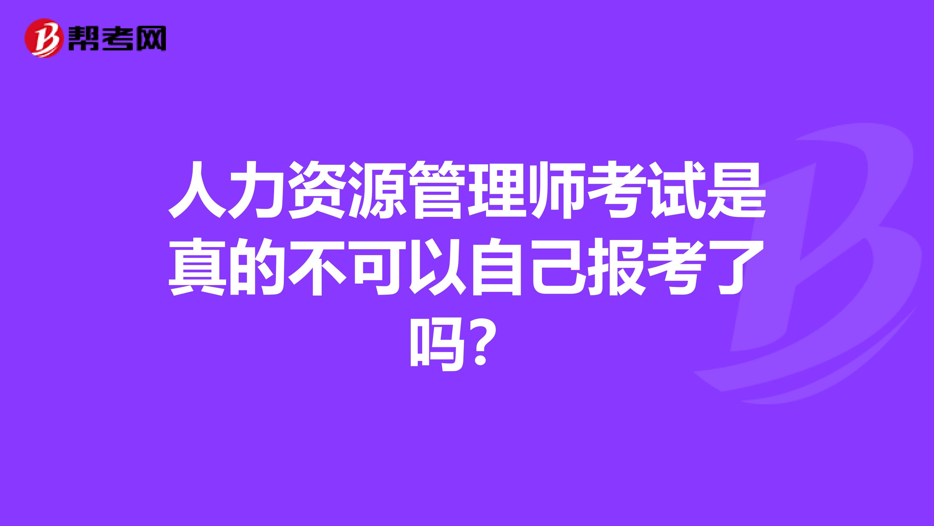 人力资源管理师考试是真的不可以自己报考了吗?