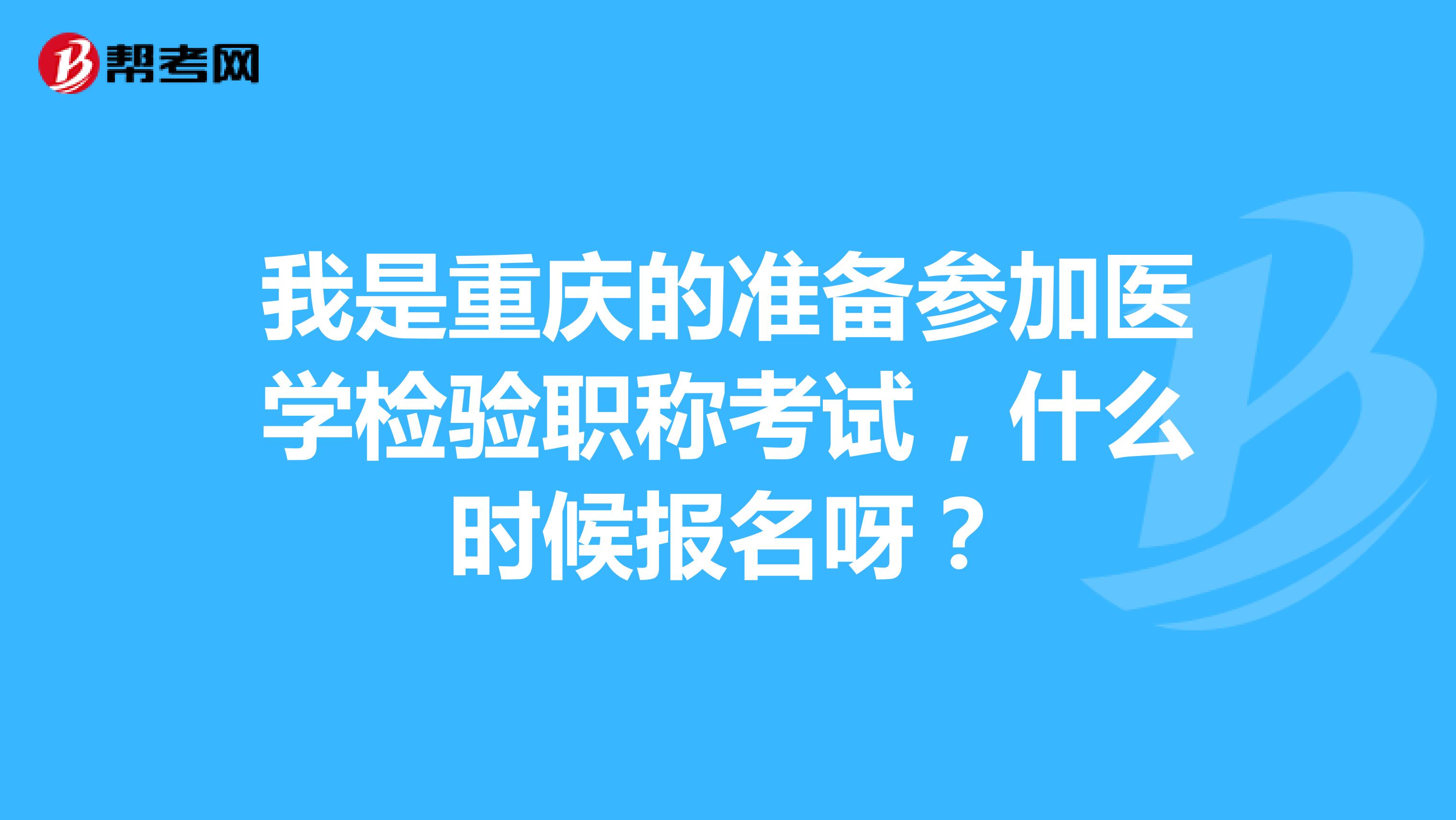 我是重庆的准备参加医学检验职称考试,什么时候报名呀?