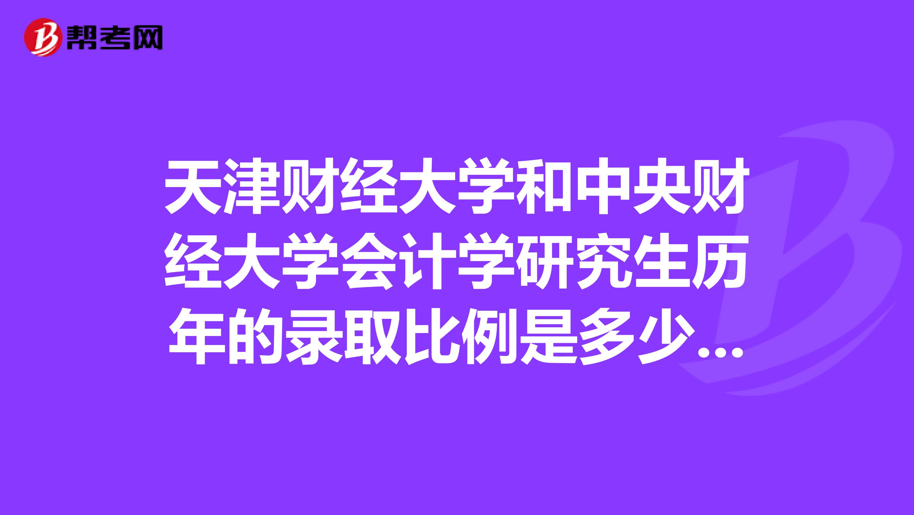 天津財(cái)經(jīng)大學(xué)和中央財(cái)經(jīng)大學(xué)會(huì)計(jì)學(xué)研究生歷年的錄取比例是多少？公平么？我是跨專業(yè)考試