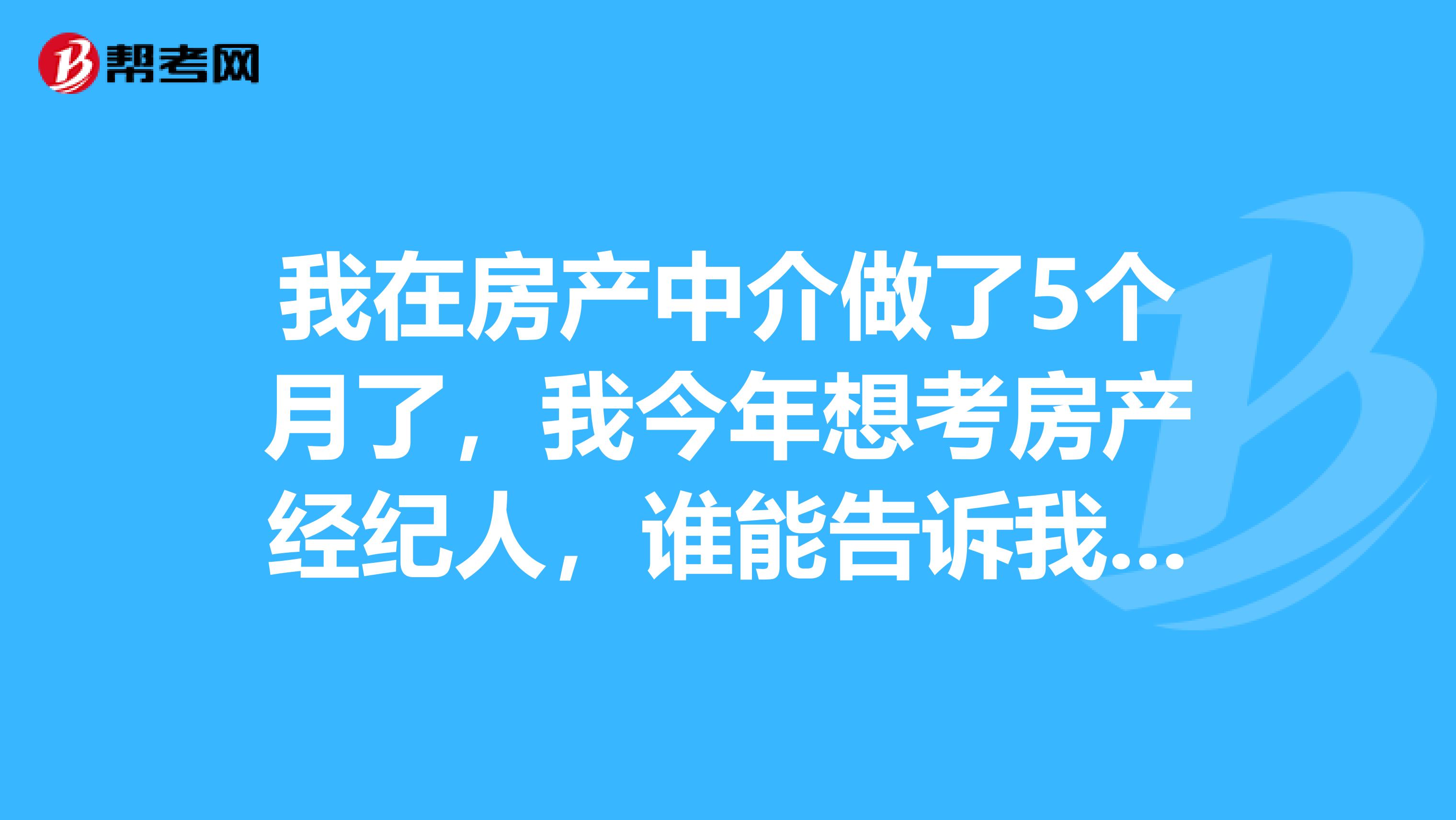 我在房產中介做了5個月了，我今年想考房產經紀人，誰能告訴我考試規則？
