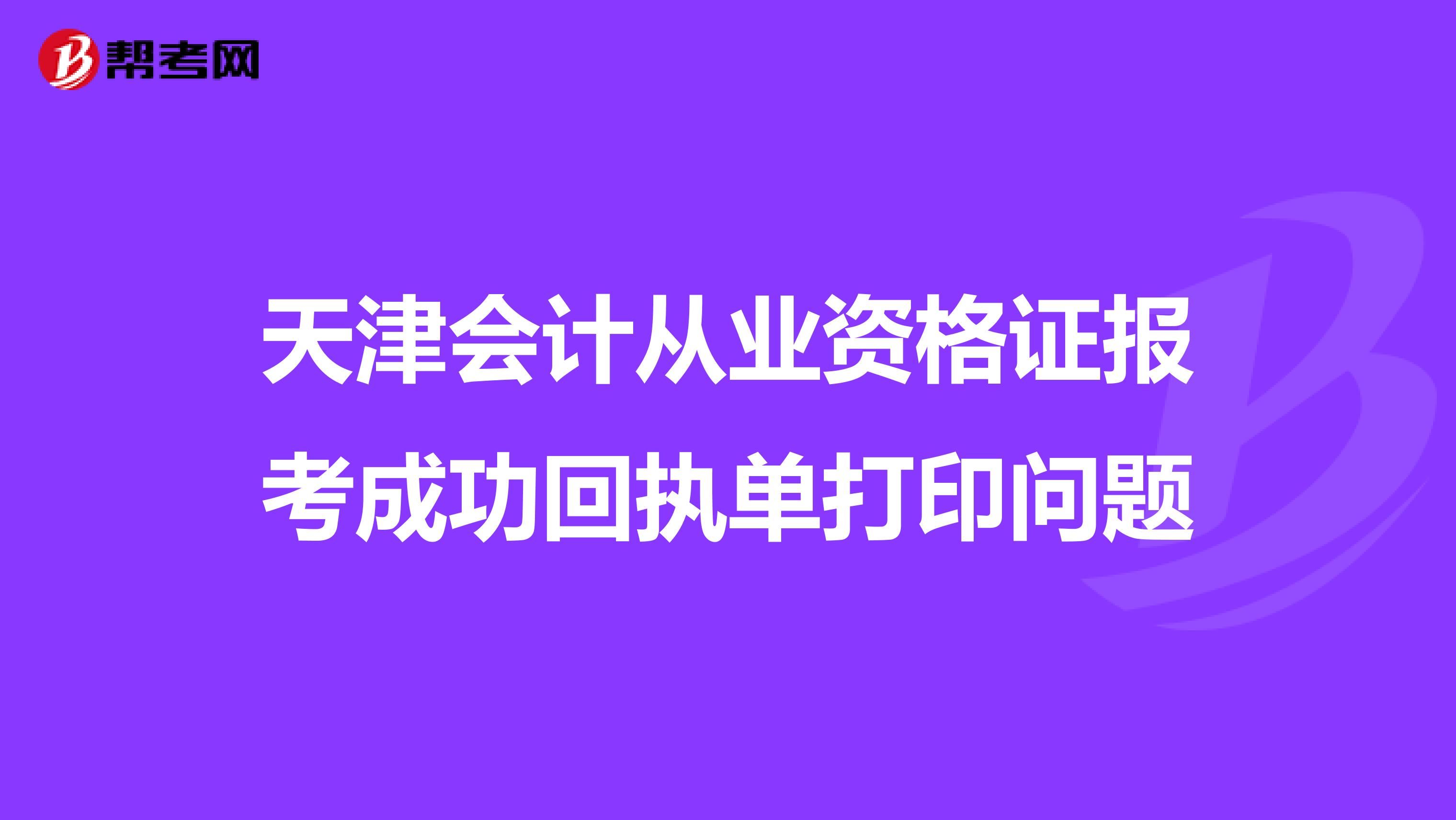 天津会计从业资格证报考成功回执单打印问题