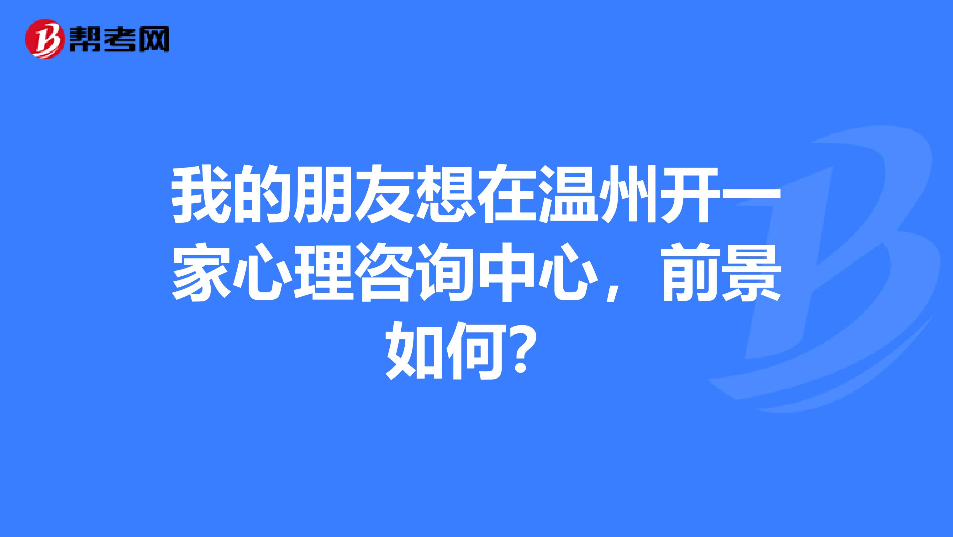 我的朋友想在温州开一家心理咨询中心,前景如何?