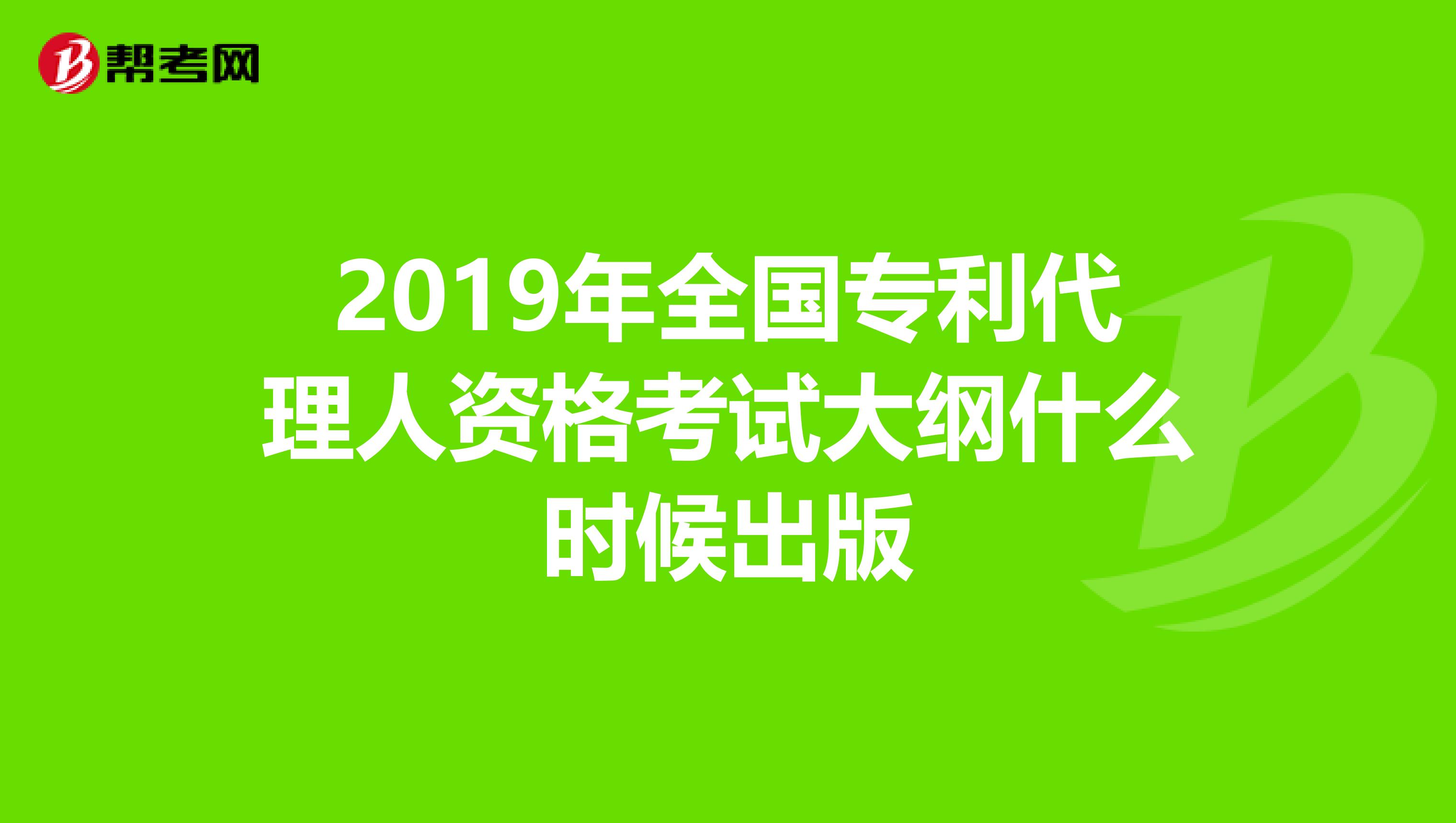 2019年全国专利代理人资格考试大纲什么时候出版