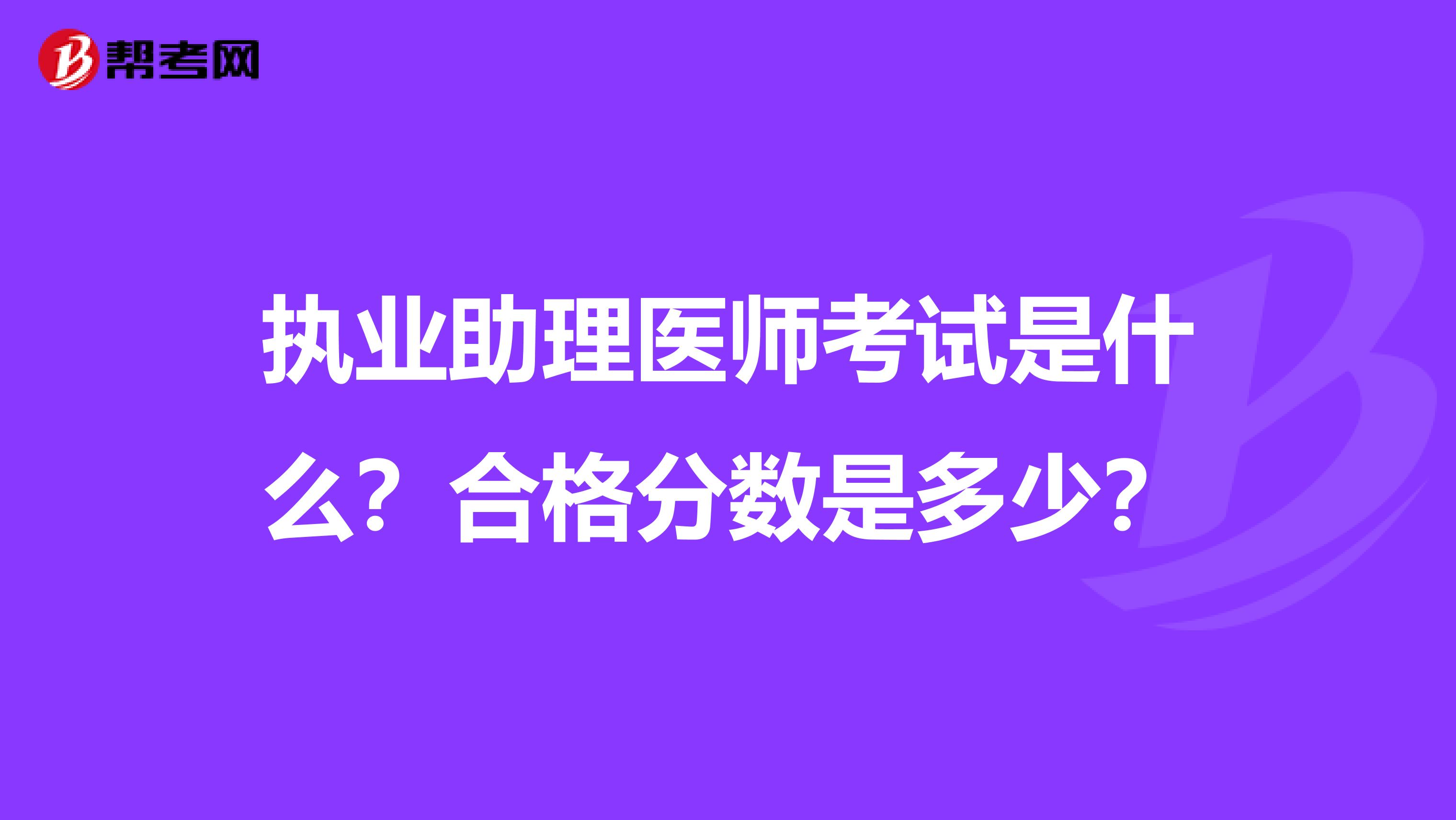 执业助理医师考试是什么？合格分数是多少？