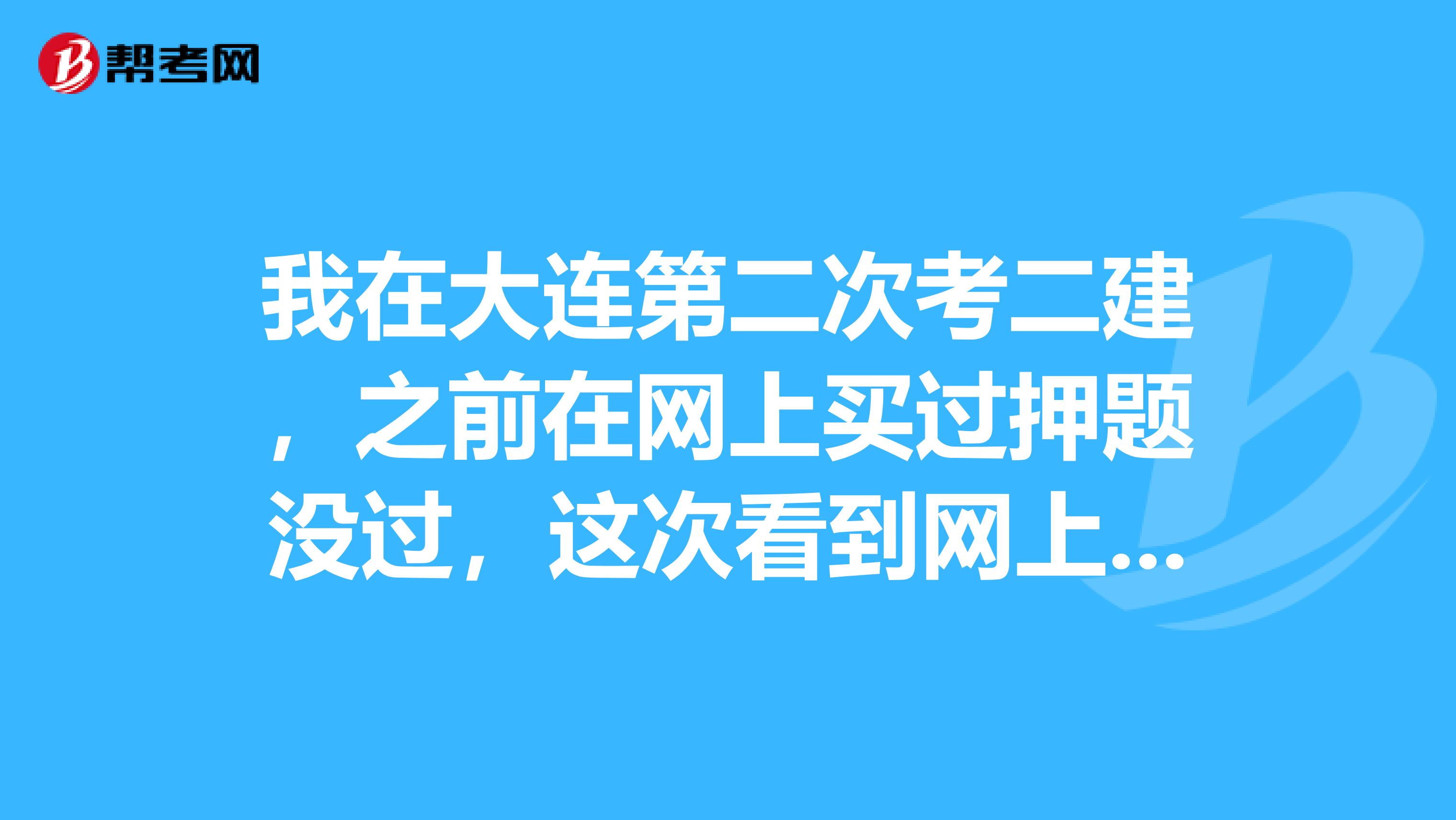 我在大连第二次考二建，之前在网上买过押题没过，这次看到网上很多人又在推荐押题，是真的吗