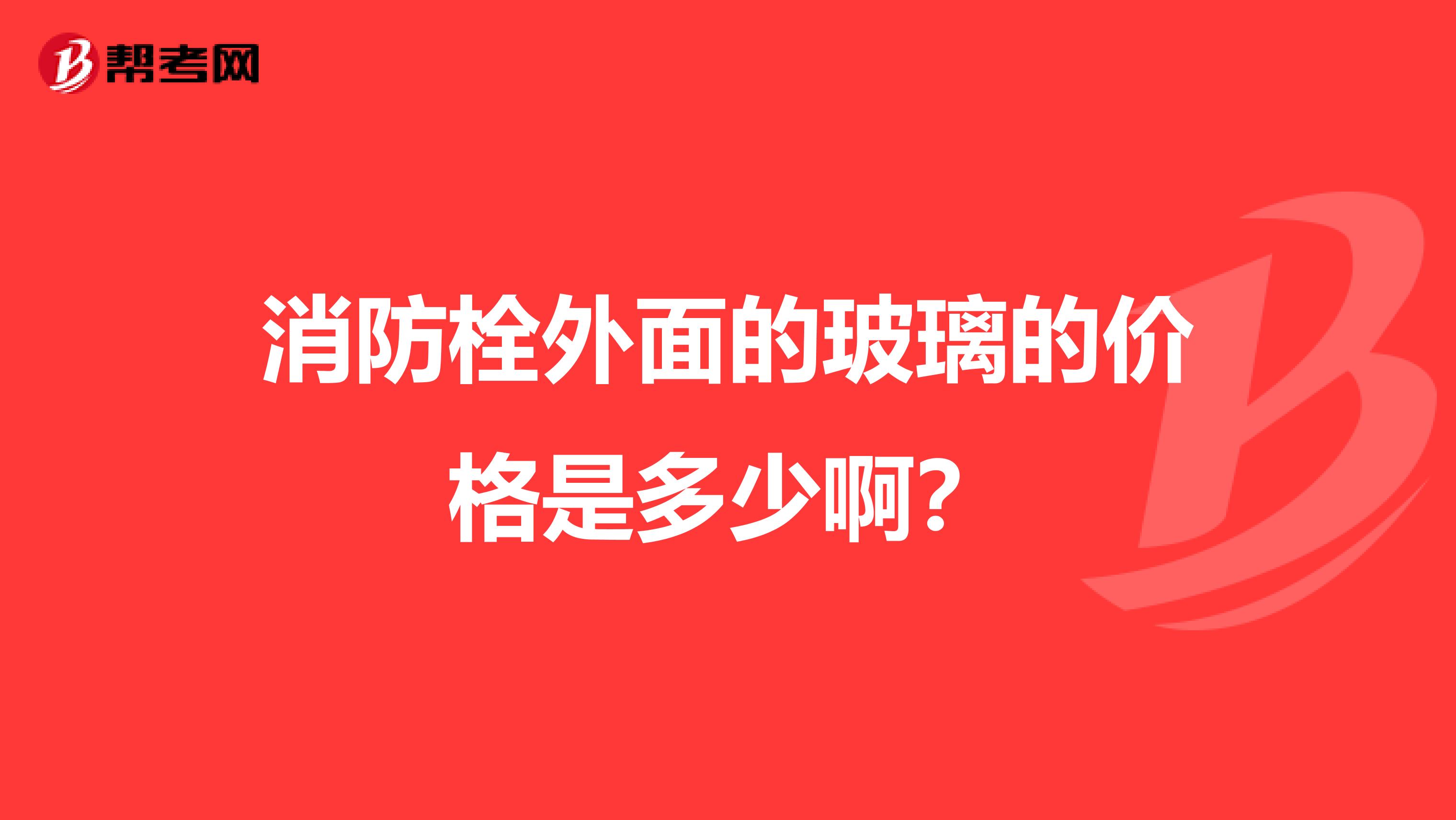 消防栓外面的玻璃的价格是多少啊？