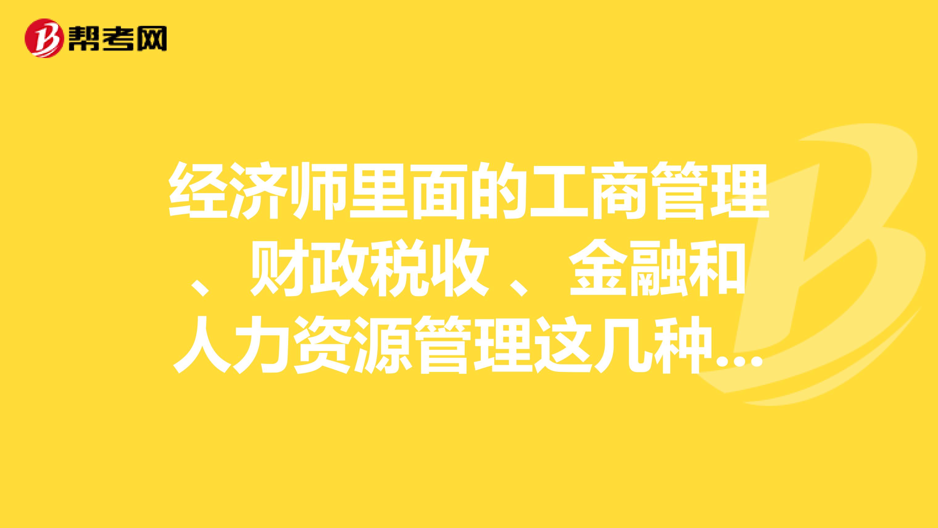 经济师里面的工商管理、财政税收 、金融和人力资源管理这几种专业,哪一种含金量更高一些?