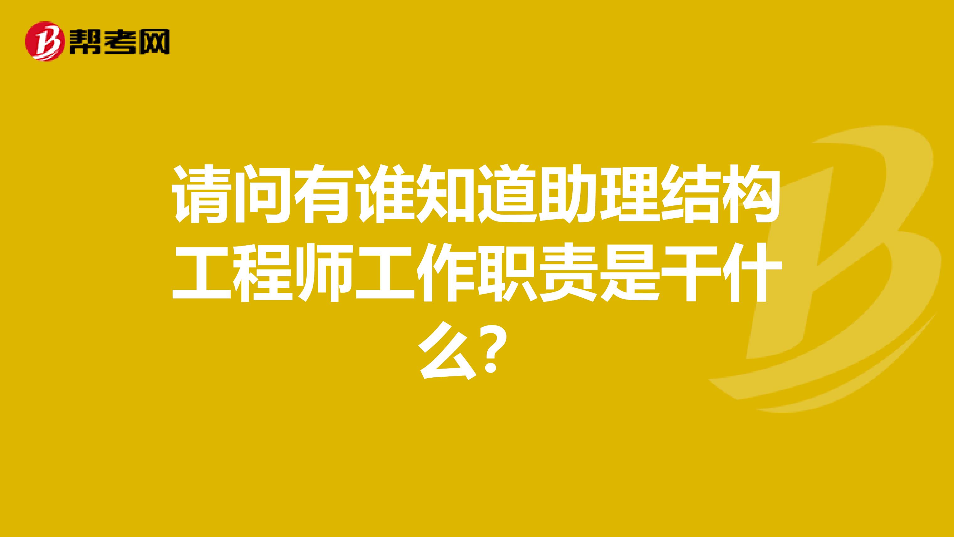 请问有谁知道助理结构工程师工作职责是干什么？